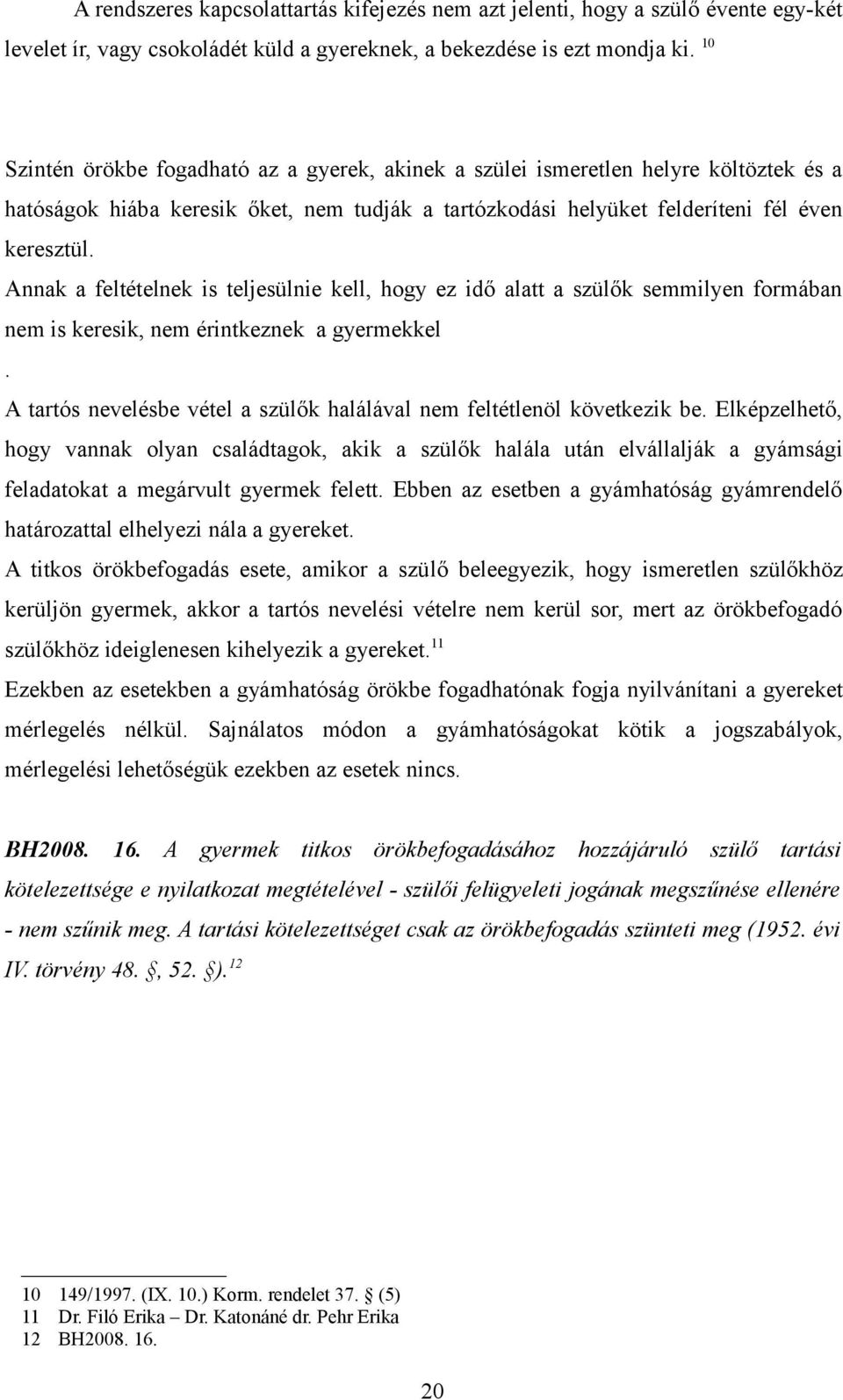 Annak a feltételnek is teljesülnie kell, hogy ez idő alatt a szülők semmilyen formában nem is keresik, nem érintkeznek a gyermekkel.