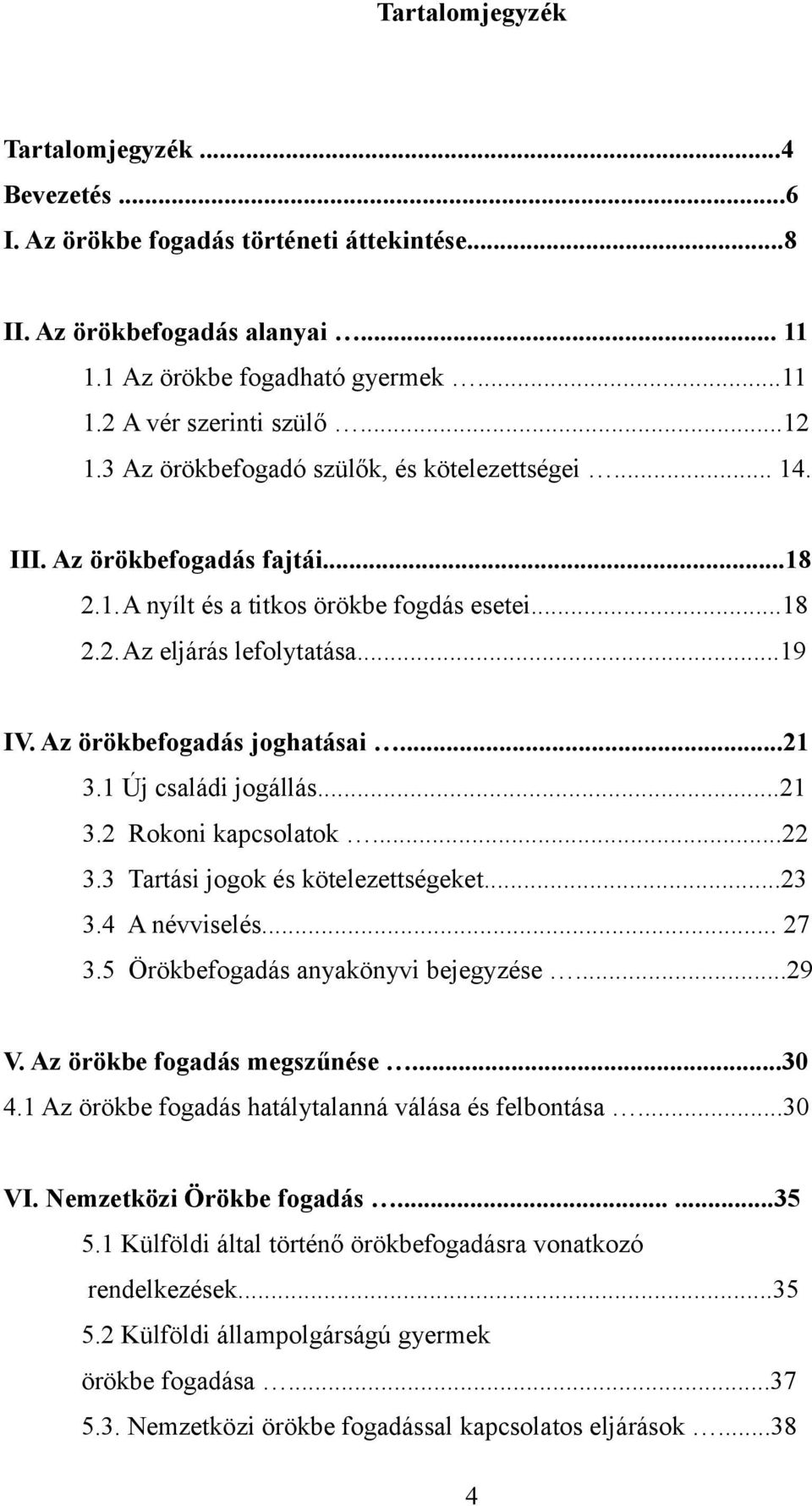 Az örökbefogadás joghatásai...21 3.1 Új családi jogállás...21 3.2 Rokoni kapcsolatok...22 3.3 Tartási jogok és kötelezettségeket...23 3.4 A névviselés... 27 3.5 Örökbefogadás anyakönyvi bejegyzése.