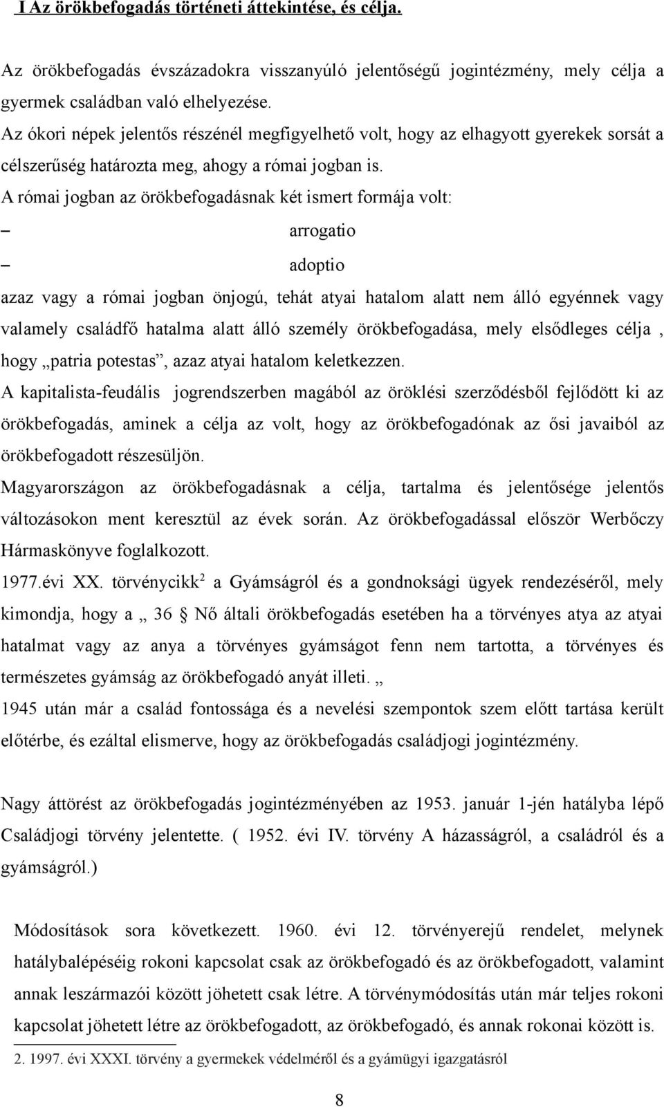 A római jogban az örökbefogadásnak két ismert formája volt: arrogatio adoptio azaz vagy a római jogban önjogú, tehát atyai hatalom alatt nem álló egyénnek vagy valamely családfő hatalma alatt álló