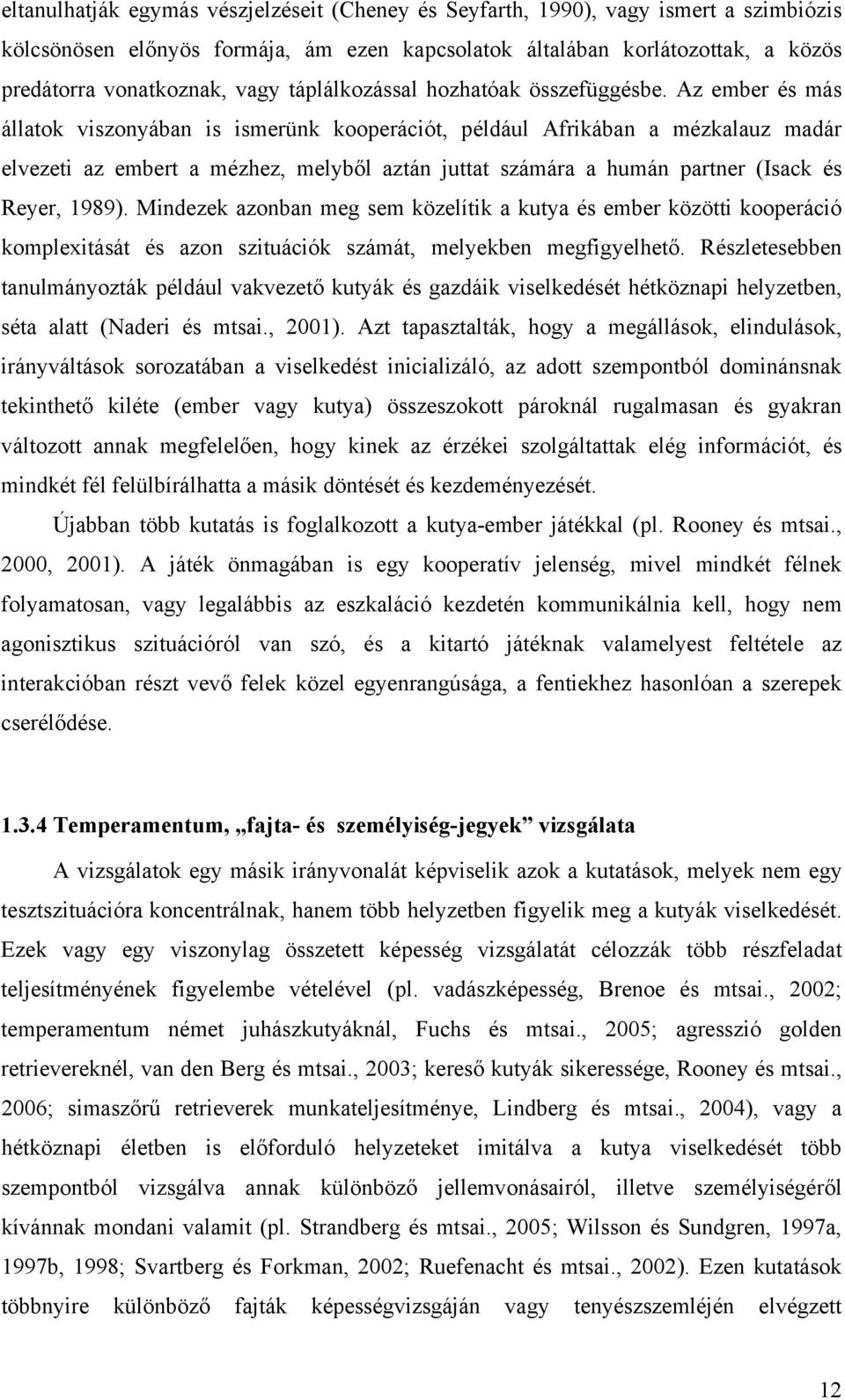 Az ember és más állatok viszonyában is ismerünk kooperációt, például Afrikában a mézkalauz madár elvezeti az embert a mézhez, melyből aztán juttat számára a humán partner (Isack és Reyer, 1989).