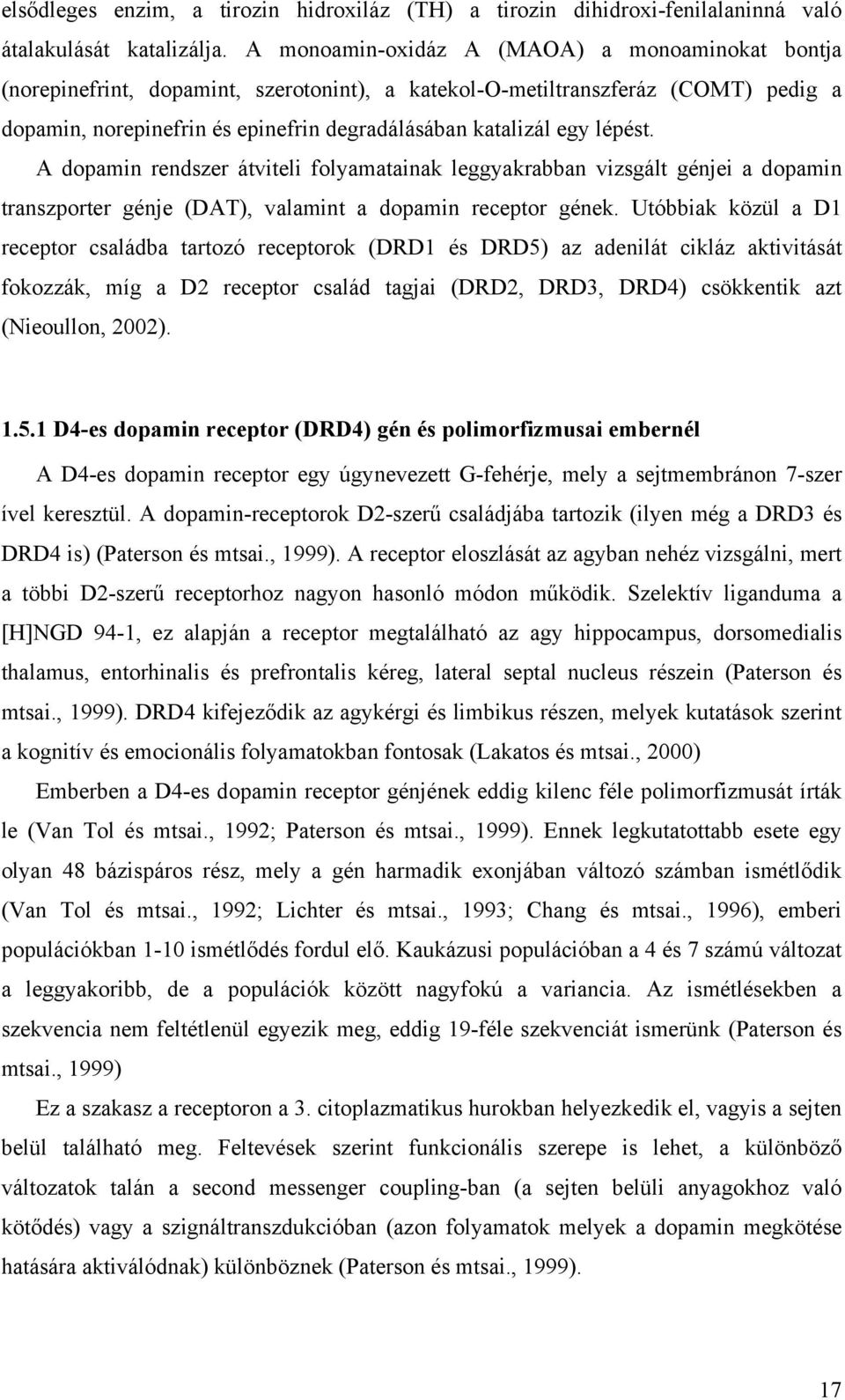 lépést. A dopamin rendszer átviteli folyamatainak leggyakrabban vizsgált génjei a dopamin transzporter génje (DAT), valamint a dopamin receptor gének.