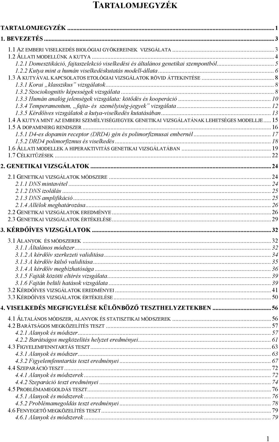 3 A KUTYÁVAL KAPCSOLATOS ETOLÓGIAI VIZSGÁLATOK RÖVID ÁTTEKINTÉSE... 8 1.3.1 Korai klasszikus vizsgálatok... 8 1.3.2 Szociokognitív képességek vizsgálata... 8 1.3.3 Humán analóg jelenségek vizsgálata: kötődés és kooperáció.