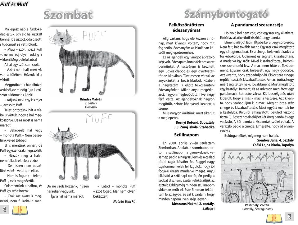 Adjunk neki egy kis tejet javasolta Puff. Tejet öntöttünk hát a vízbe, s vártuk, hogy a hal megköszönje. De az most is néma maradt. Beképzelt hal vagy mondta Puff. Nem beszélünk veled többet!