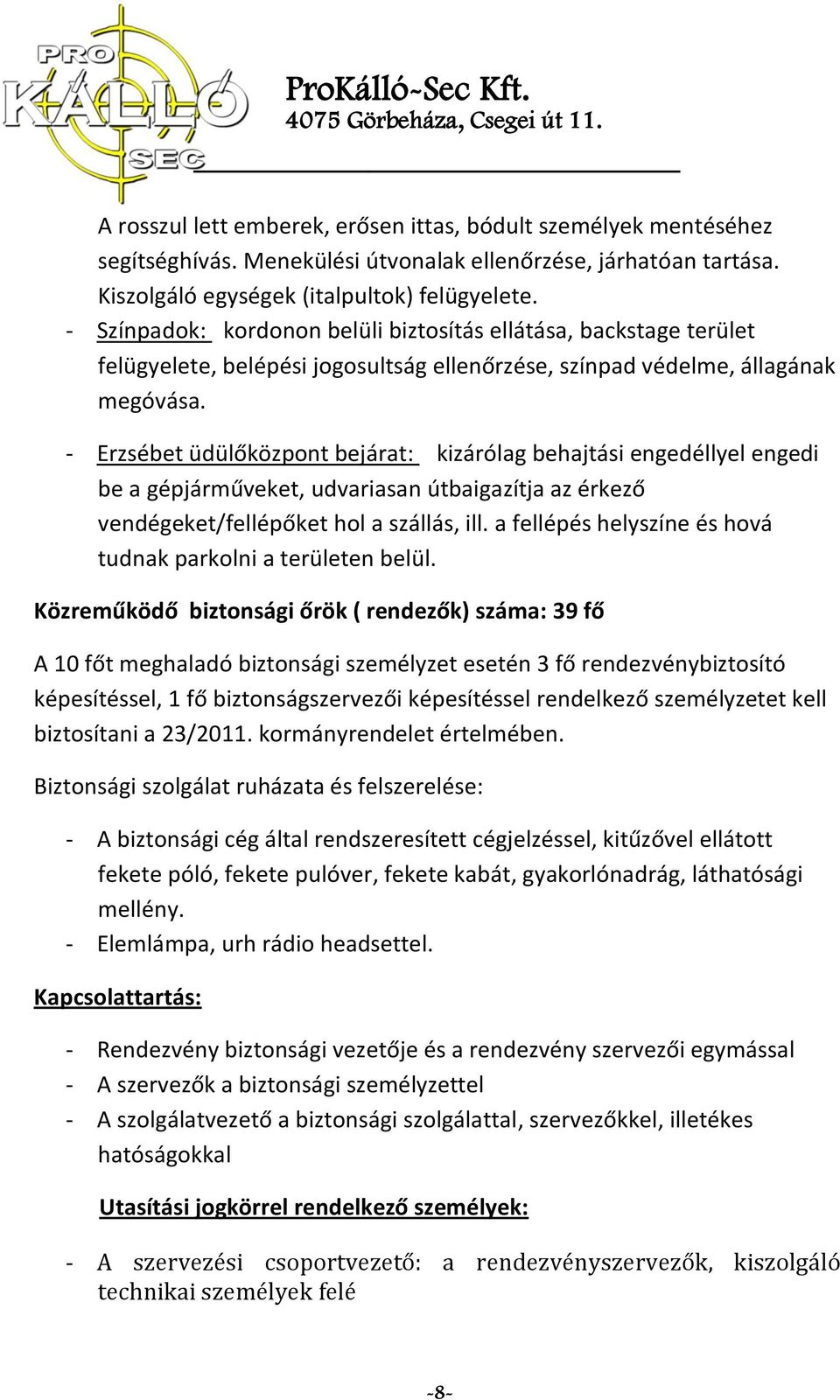 - Erzsébet üdülőközpont bejárat: kizárólag behajtási engedéllyel engedi be a gépjárműveket, udvariasan útbaigazítja az érkező vendégeket/fellépőket hol a szállás, ill.