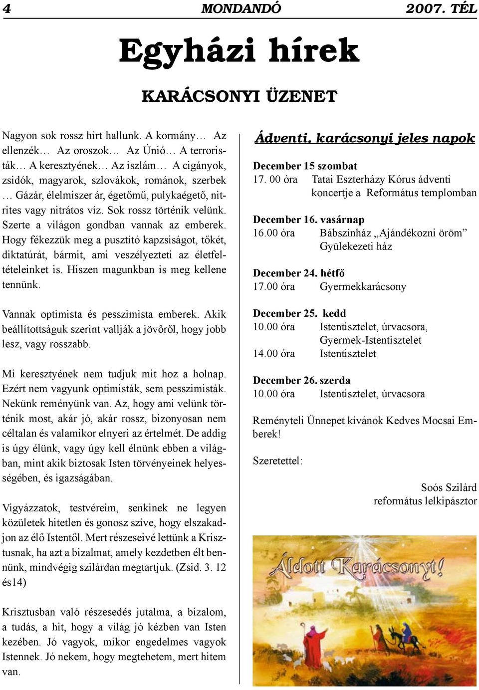 nitrátos víz. Sok rossz történik velünk. Szerte a világon gondban vannak az emberek. Hogy fékezzük meg a pusztító kapzsiságot, tőkét, diktatúrát, bármit, ami veszélyezteti az életfeltételeinket is.