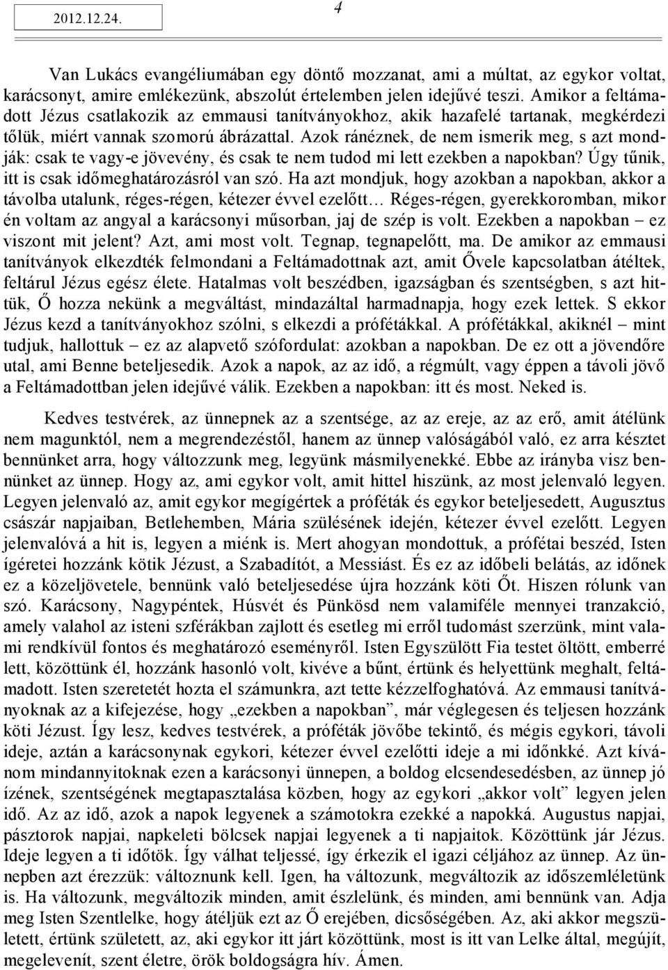 Azok ránéznek, de nem ismerik meg, s azt mondják: csak te vagy-e jövevény, és csak te nem tudod mi lett ezekben a napokban? Úgy tűnik, itt is csak időmeghatározásról van szó.