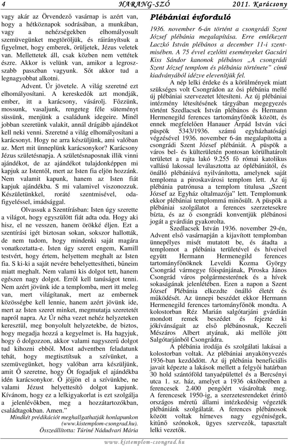 emberek, örüljetek, Jézus veletek van. Mellettetek áll, csak közben nem vettétek észre. Akkor is velünk van, amikor a legroszszabb passzban vagyunk. Sőt akkor tud a legnagyobbat alkotni. Advent.