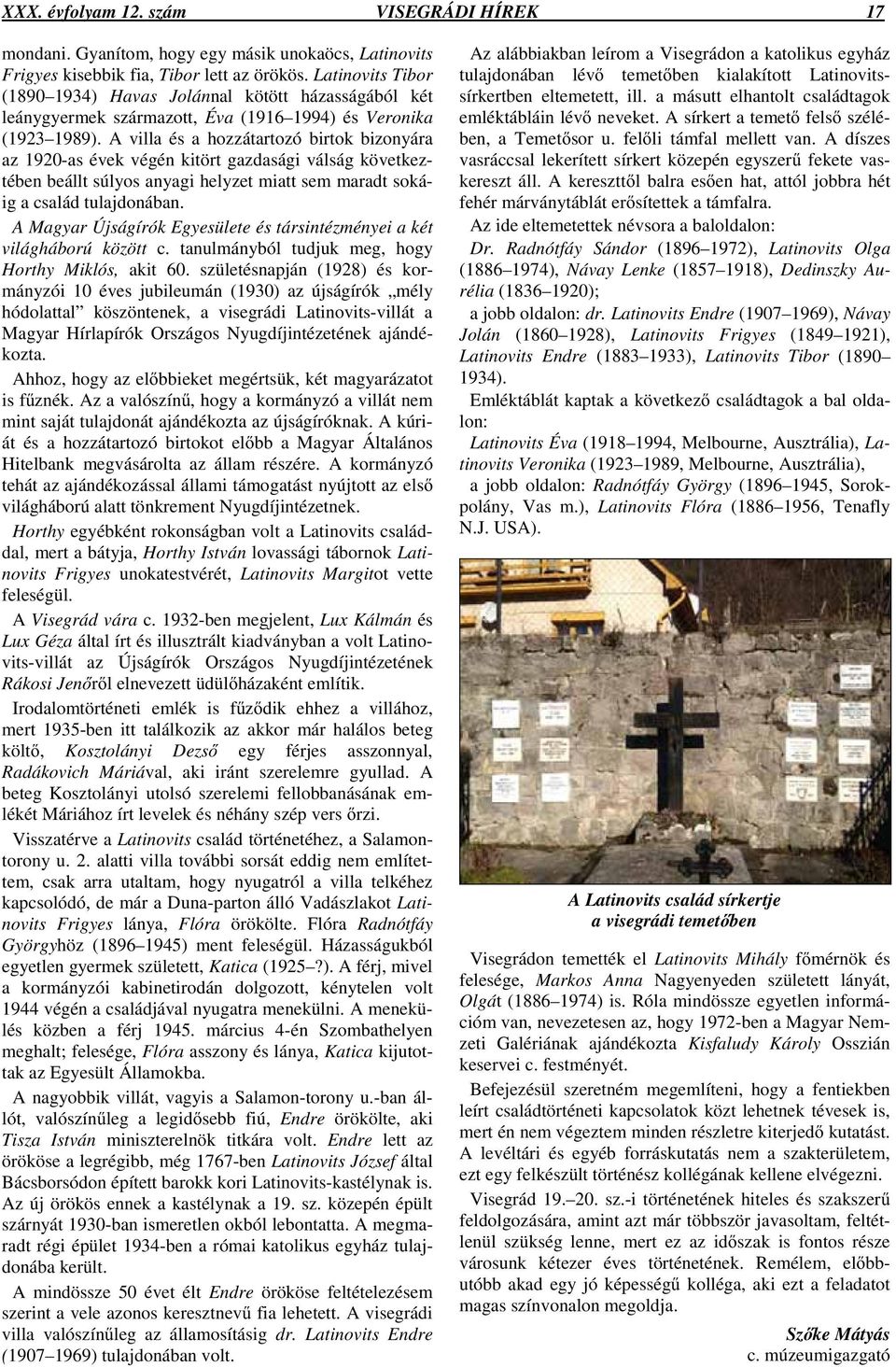 A villa és a hozzátartozó birtok bizonyára az 1920-as évek végén kitört gazdasági válság következtében beállt súlyos anyagi helyzet miatt sem maradt sokáig a család tulajdonában.