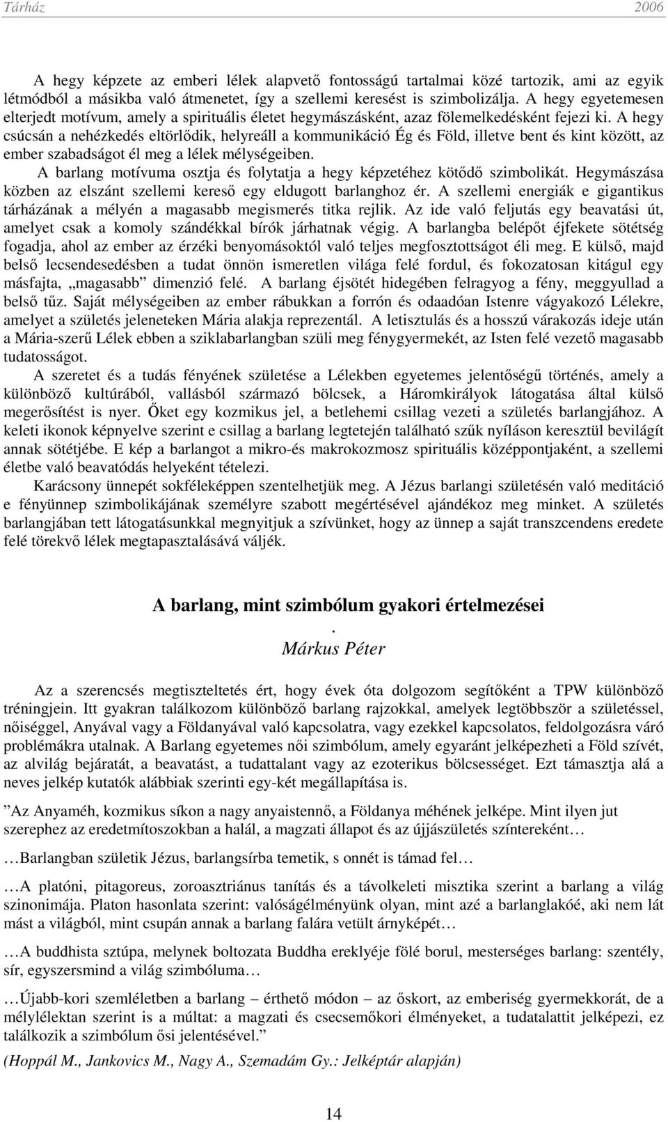 A hegy csúcsán a nehézkedés eltörlődik, helyreáll a kommunikáció Ég és Föld, illetve bent és kint között, az ember szabadságot él meg a lélek mélységeiben.