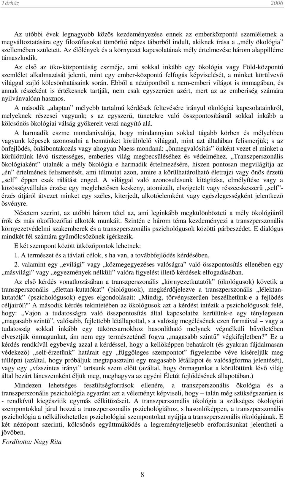 Az első az öko-központúság eszméje, ami sokkal inkább egy ökológia vagy Föld-központú szemlélet alkalmazását jelenti, mint egy ember-központú felfogás képviselését, a minket körülvevő világgal zajló