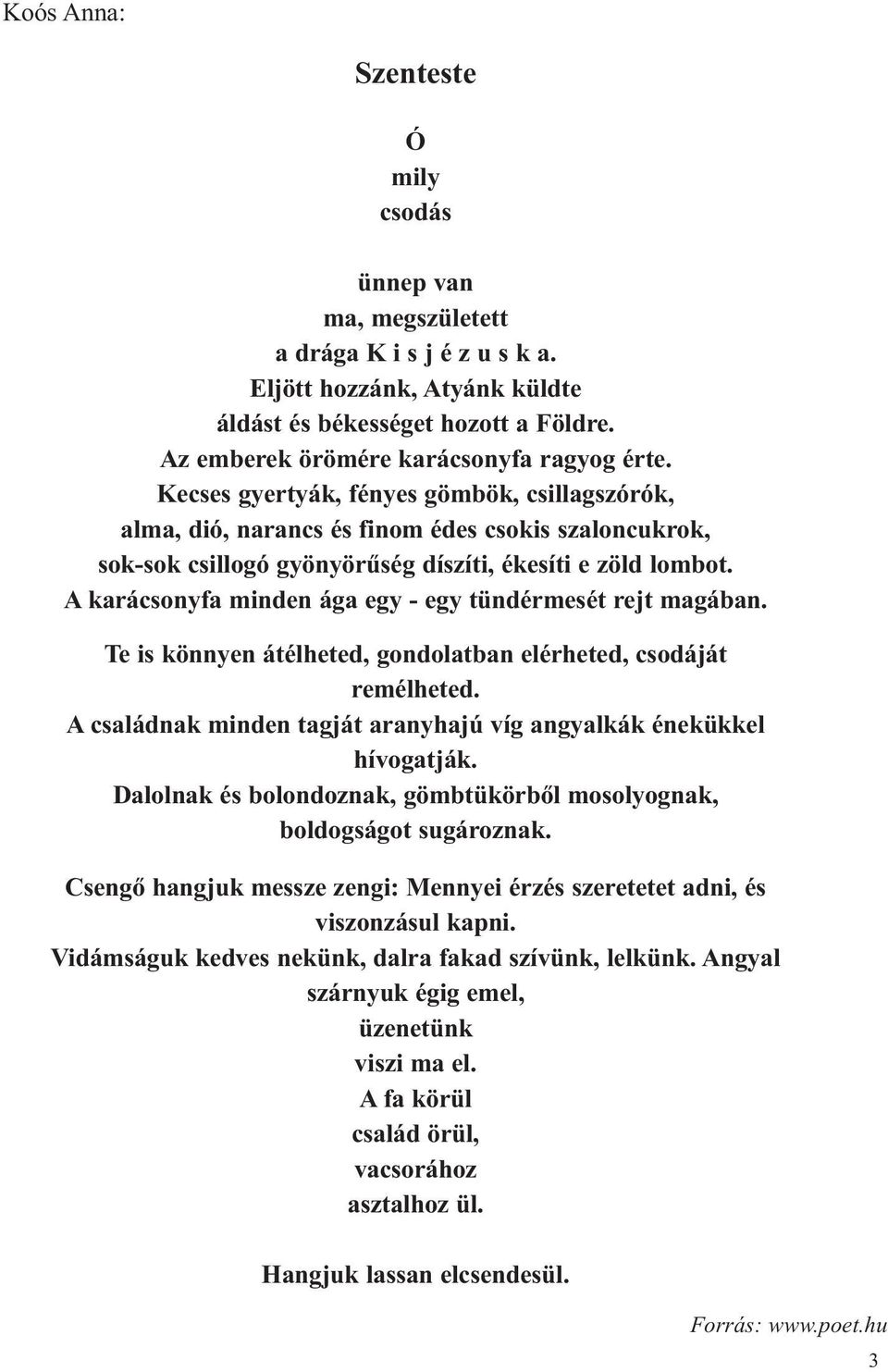 Kecses gyertyák, fényes gömbök, csillagszórók, alma, dió, narancs és finom édes csokis szaloncukrok, sok-sok csillogó gyönyörűség díszíti, ékesíti e zöld lombot.