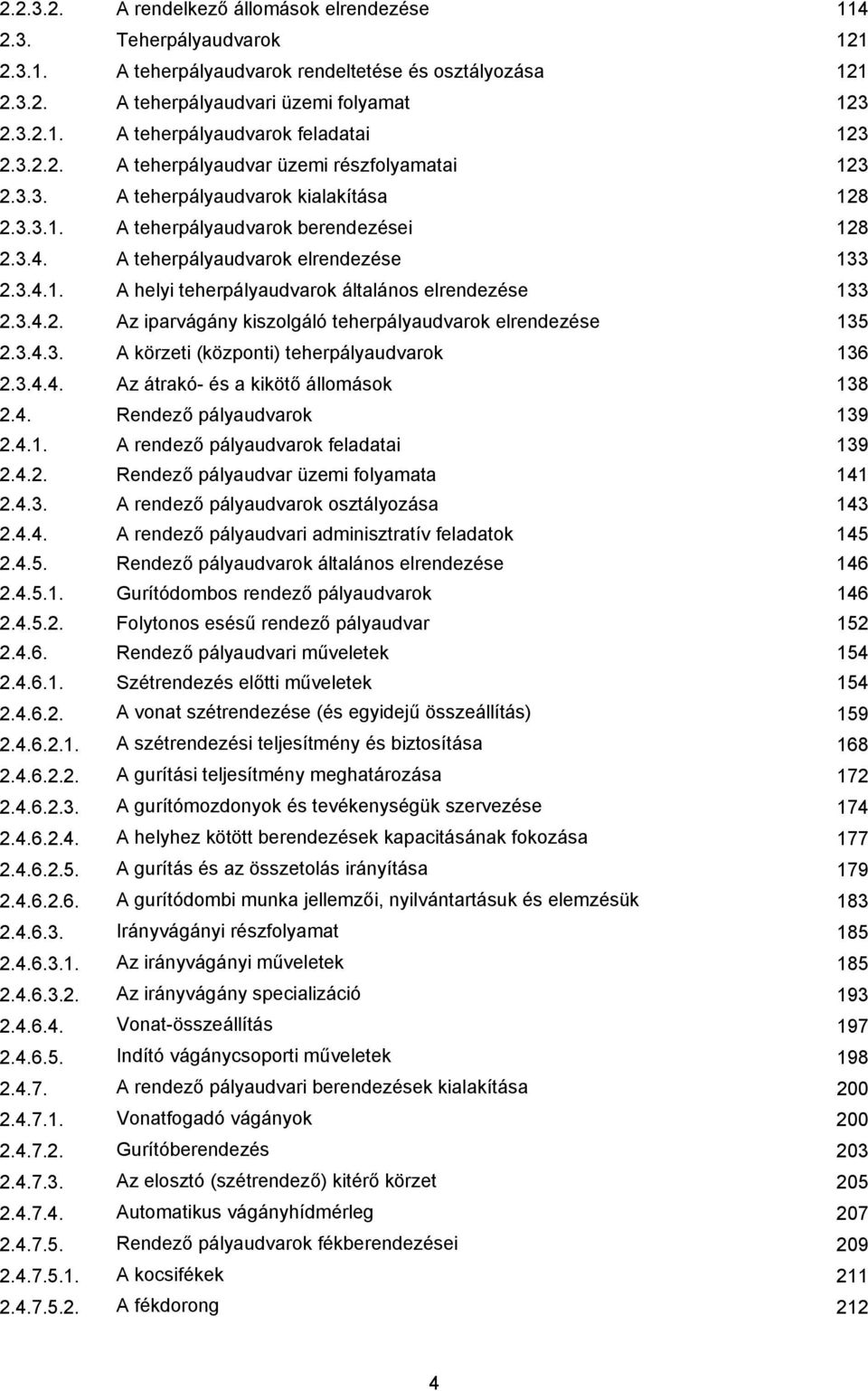 3.4.2. Az iparvágány kiszolgáló teherpályaudvarok elrendezése 135 2.3.4.3. A körzeti (központi) teherpályaudvarok 136 2.3.4.4. Az átrakó- és a kikötő állomások 138 2.4. Rendező pályaudvarok 139 2.4.1. A rendező pályaudvarok feladatai 139 2.