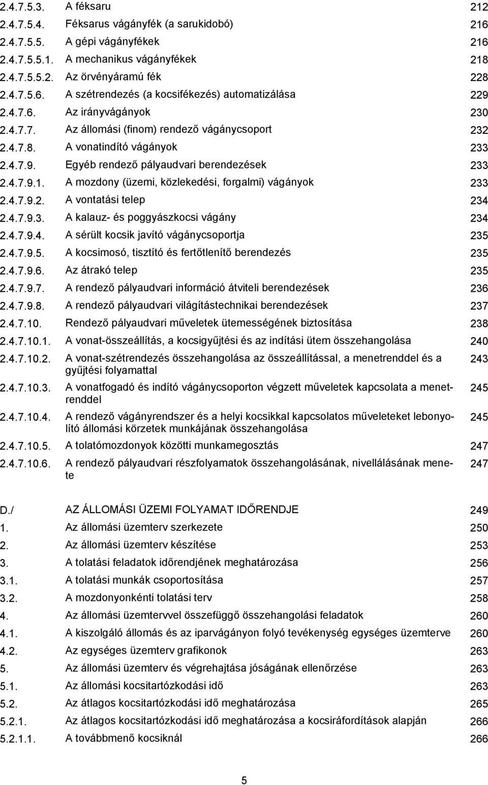 A mozdony (üzemi, közlekedési, forgalmi) vágányok 233 2.4.7.9.2. A vontatási telep 234 2.4.7.9.3. A kalauz- és poggyászkocsi vágány 234 2.4.7.9.4. A sérült kocsik javító vágánycsoportja 235 