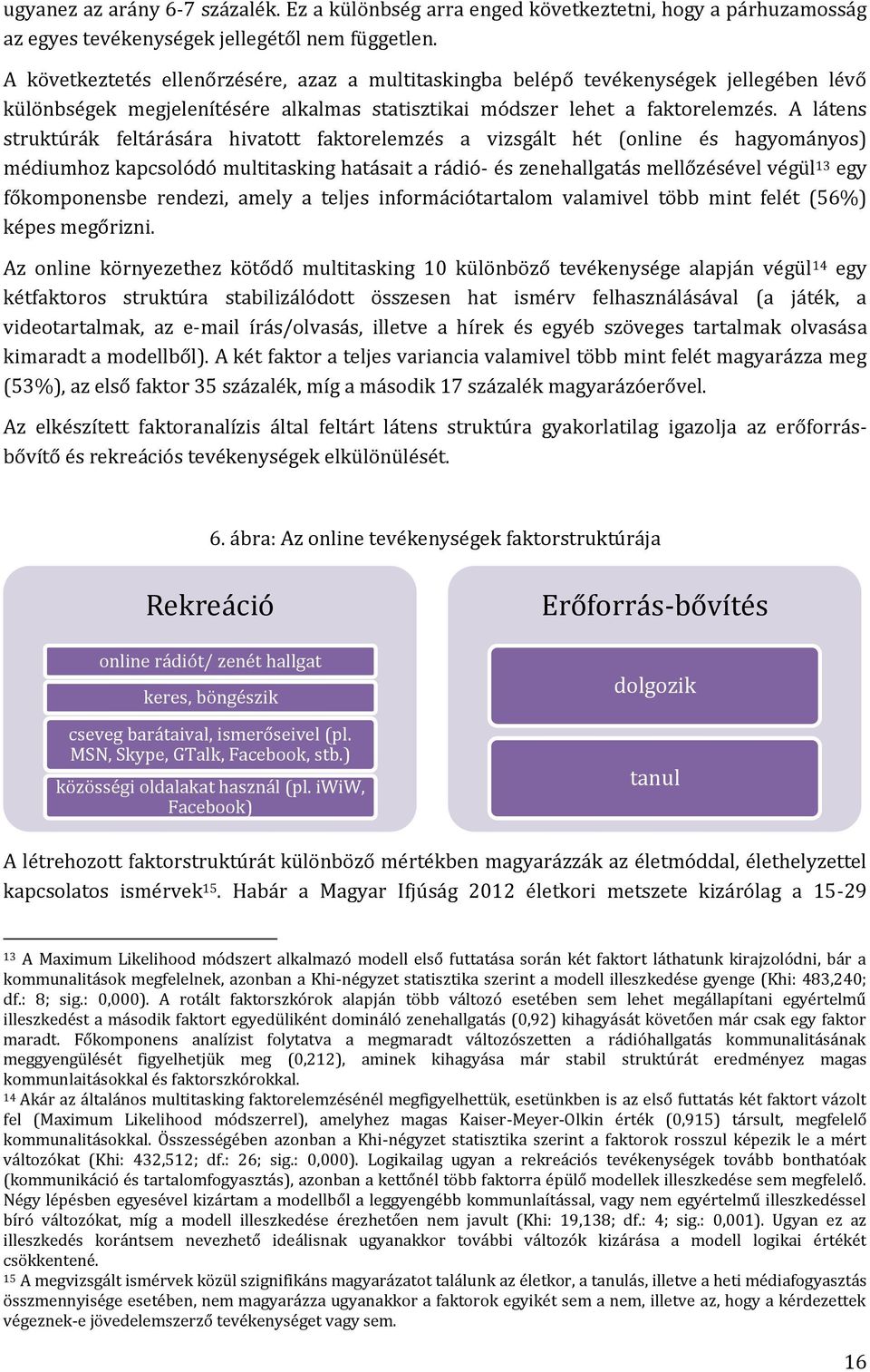 A látens struktúrák feltárására hivatott faktorelemzés a vizsgált hét (online és hagyományos) médiumhoz kapcsolódó multitasking hatásait a rádió- és zenehallgatás mellőzésével végül 13 egy