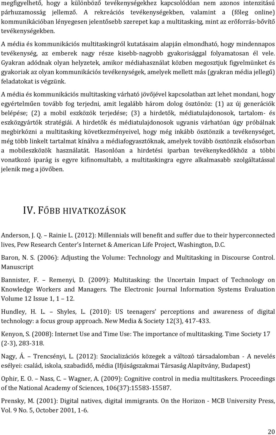 A média és kommunikációs multitaskingról kutatásaim alapján elmondható, hogy mindennapos tevékenység, az emberek nagy része kisebb-nagyobb gyakorisággal folyamatosan él vele.