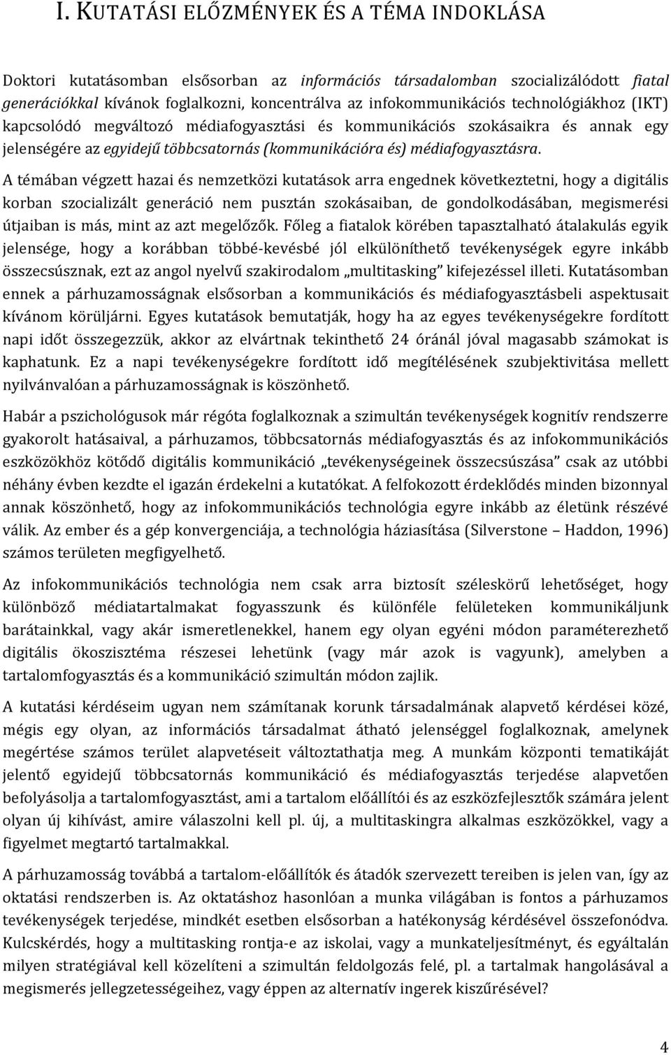 A témában végzett hazai és nemzetközi kutatások arra engednek következtetni, hogy a digitális korban szocializált generáció nem pusztán szokásaiban, de gondolkodásában, megismerési útjaiban is más,