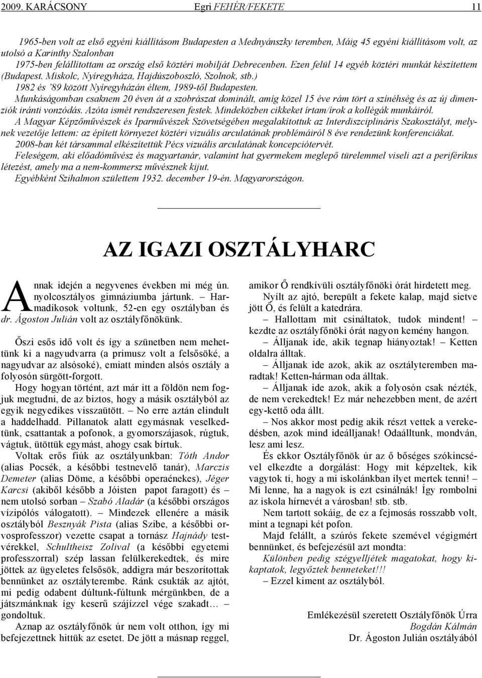 ) 1982 és 89 között Nyíregyházán éltem, 1989-től Budapesten. Munkáságomban csaknem 20 éven át a szobrászat dominált, amíg közel 15 éve rám tört a színéhség és az új dimenziók iránti vonzódás.