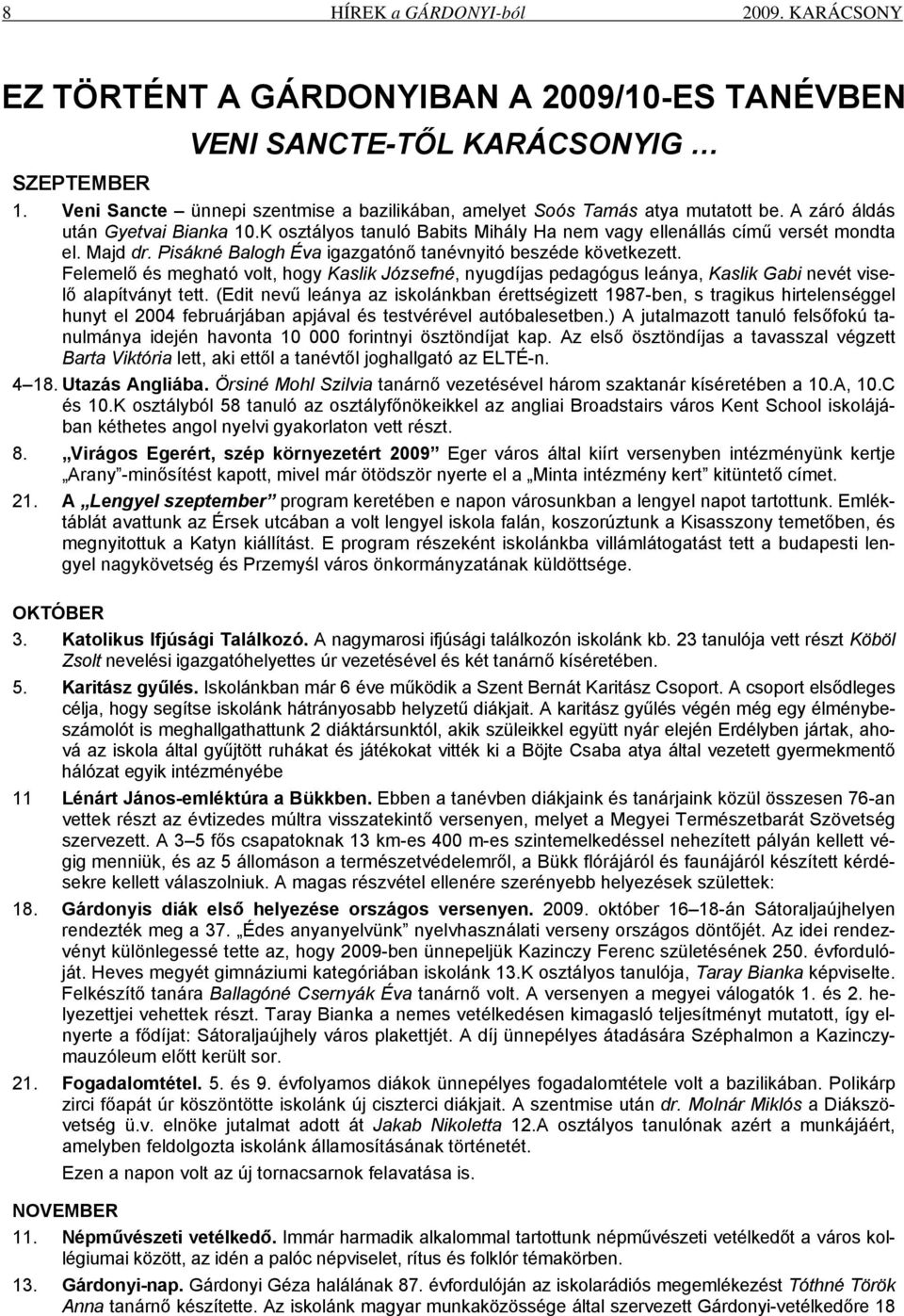 Majd dr. Pisákné Balogh Éva igazgatónő tanévnyitó beszéde következett. Felemelő és megható volt, hogy Kaslik Józsefné, nyugdíjas pedagógus leánya, Kaslik Gabi nevét viselő alapítványt tett.