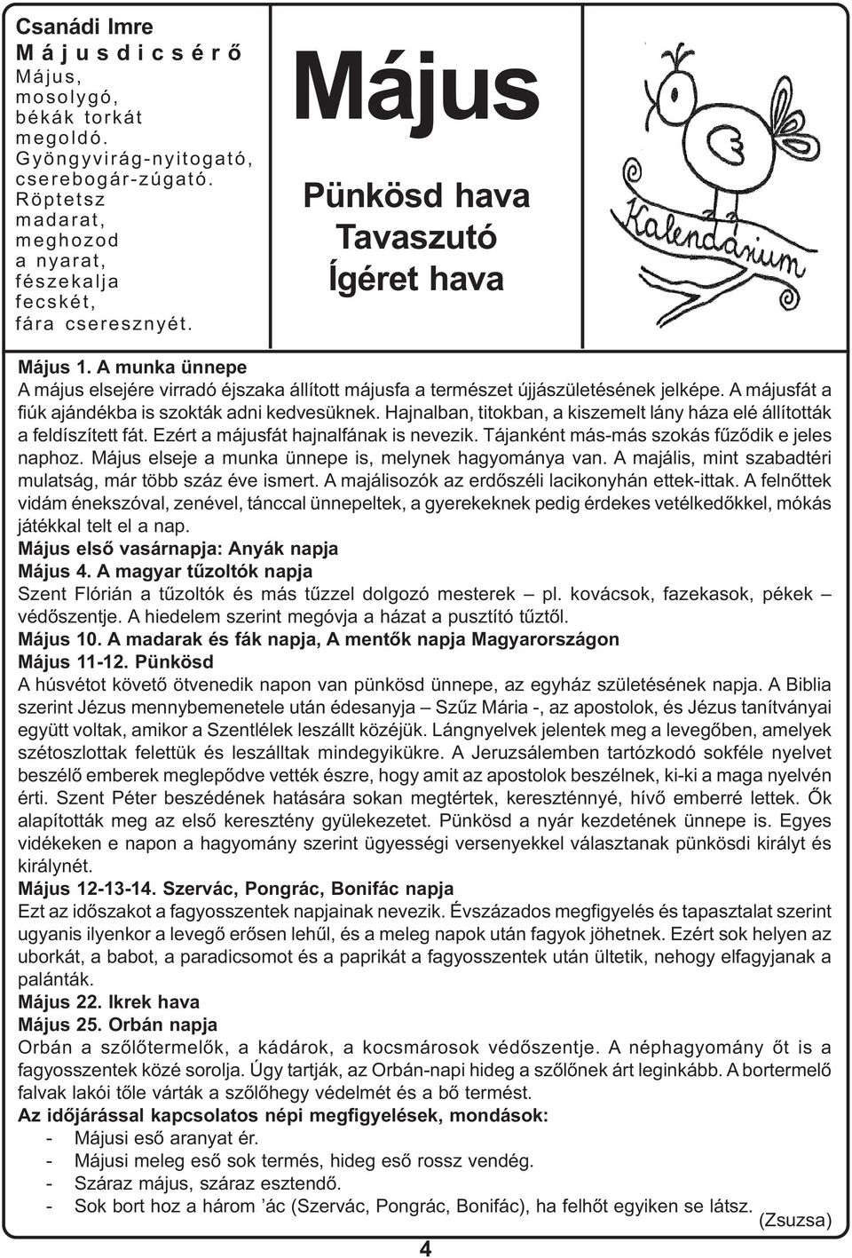 A májusfát a fiúk ajándékba is szokták adni kedvesüknek. Hajnalban, titokban, a kiszemelt lány háza elé állították a feldíszített fát. Ezért a májusfát hajnalfának is nevezik.