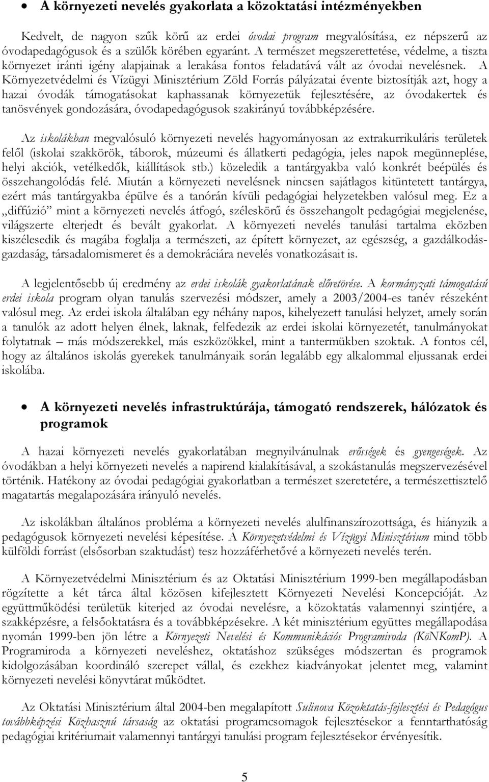 A Környezetvédelmi és Vízügyi Minisztérium Zöld Forrás pályázatai évente biztosítják azt, hogy a hazai óvodák támogatásokat kaphassanak környezetük fejlesztésére, az óvodakertek és tanösvények