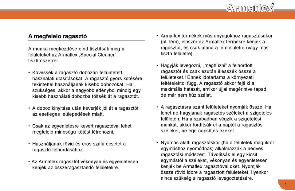 A doboz kinyitása után keverjék jól át a ragasztót az esetleges leülepedések miatt. Csak az egyenletesre kevert ragasztóval lehet megfelelo minoségu kötést létrehozni.