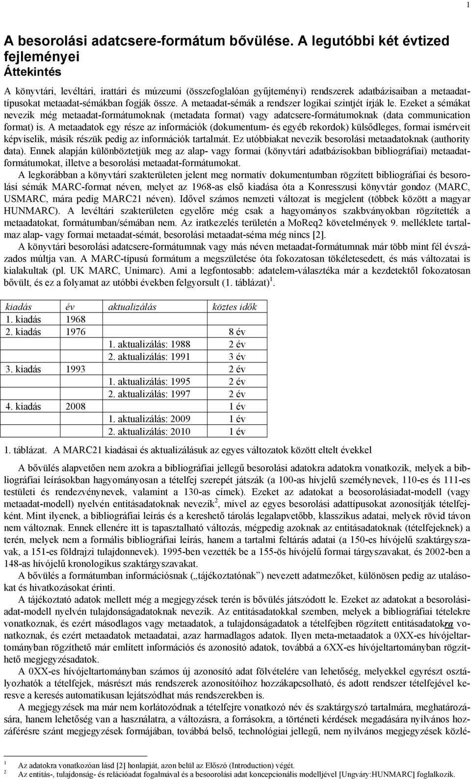 A metaadat-sémák a rendszer logikai szintjét írják le. Ezeket a sémákat nevezik még metaadat-formátumoknak (metadata format) vagy adatcsere-formátumoknak (data communication format) is.