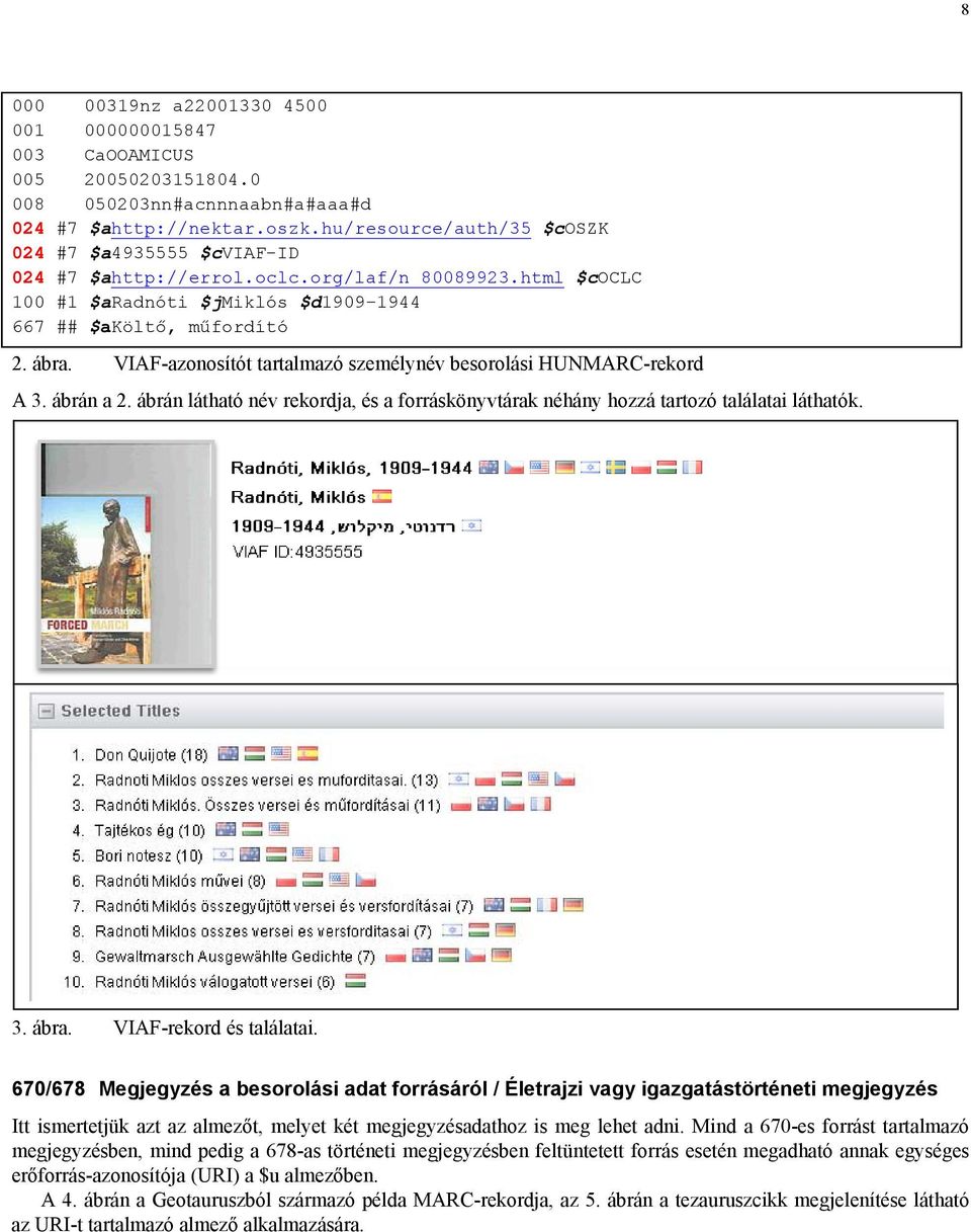 VIAF-azonosítót tartalmazó személynév besorolási HUNMARC-rekord A 3. ábrán a 2. ábrán látható név rekordja, és a forráskönyvtárak néhány hozzá tartozó találatai láthatók. 3. ábra.