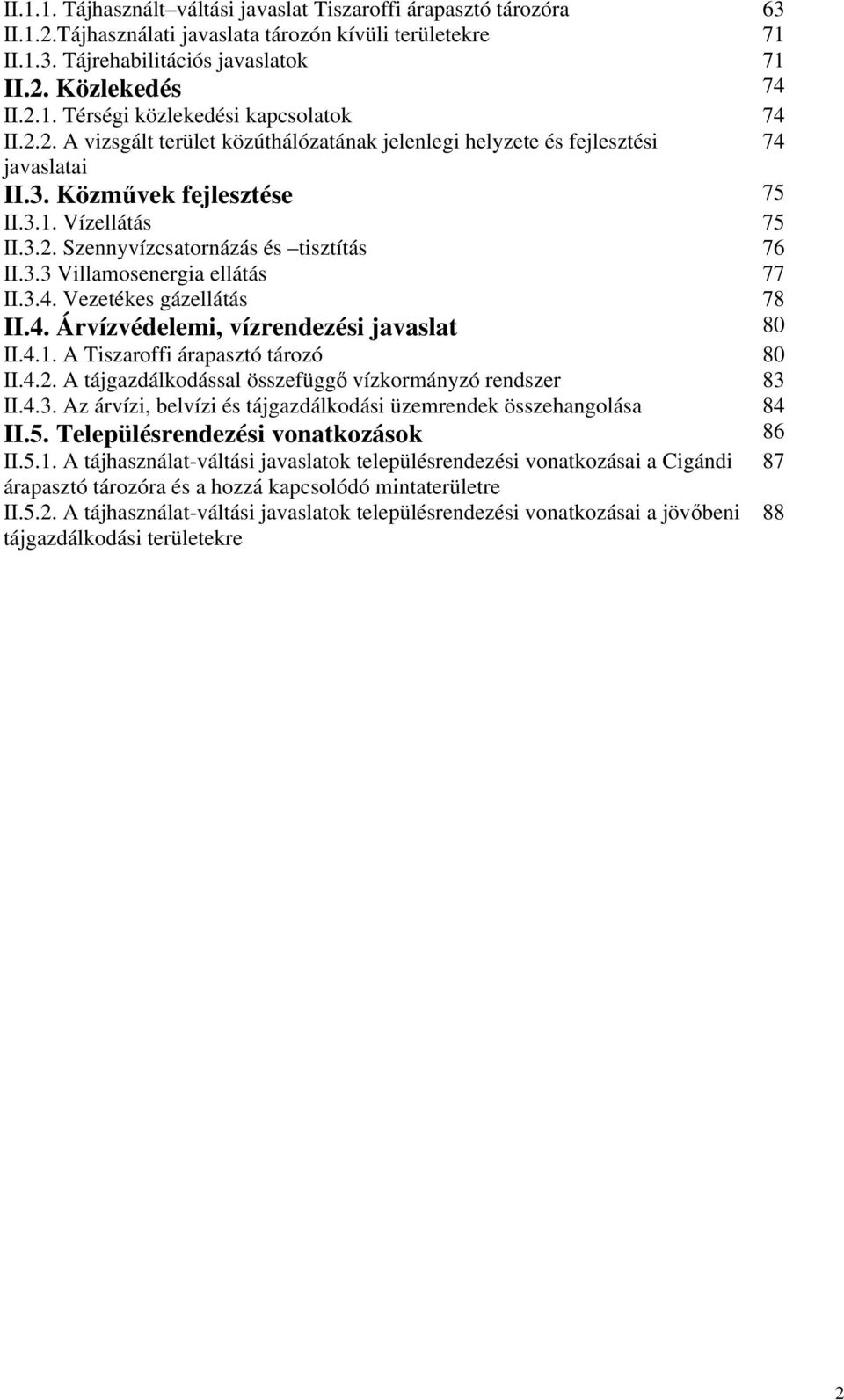 3.4. Vezetékes gázellátás 78 II.4. Árvízvédelemi, vízrendezési javaslat 80 II.4.1. A Tiszaroffi árapasztó tározó 80 II.4.2. A tájgazdálkodással összefüggő vízkormányzó rendszer 83 II.4.3. Az árvízi, belvízi és tájgazdálkodási üzemrendek összehangolása 84 II.