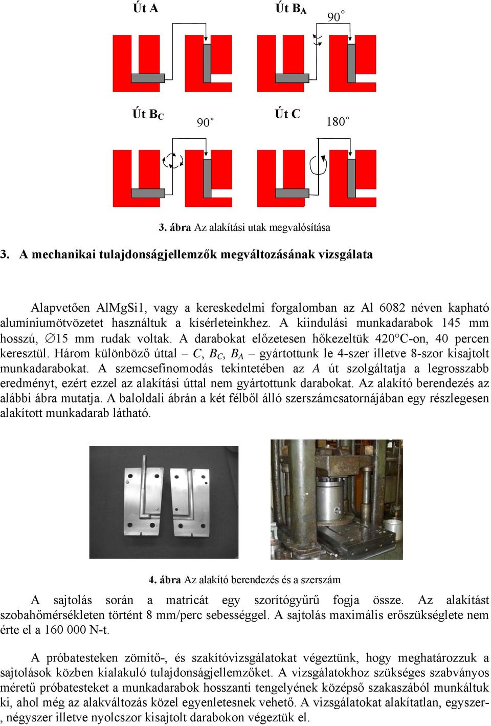 A kiindulási munkadarabok 145 mm hosszú, 15 mm rudak voltak. A darabokat előzetesen hőkezeltük 420 C-on, 40 percen keresztül.