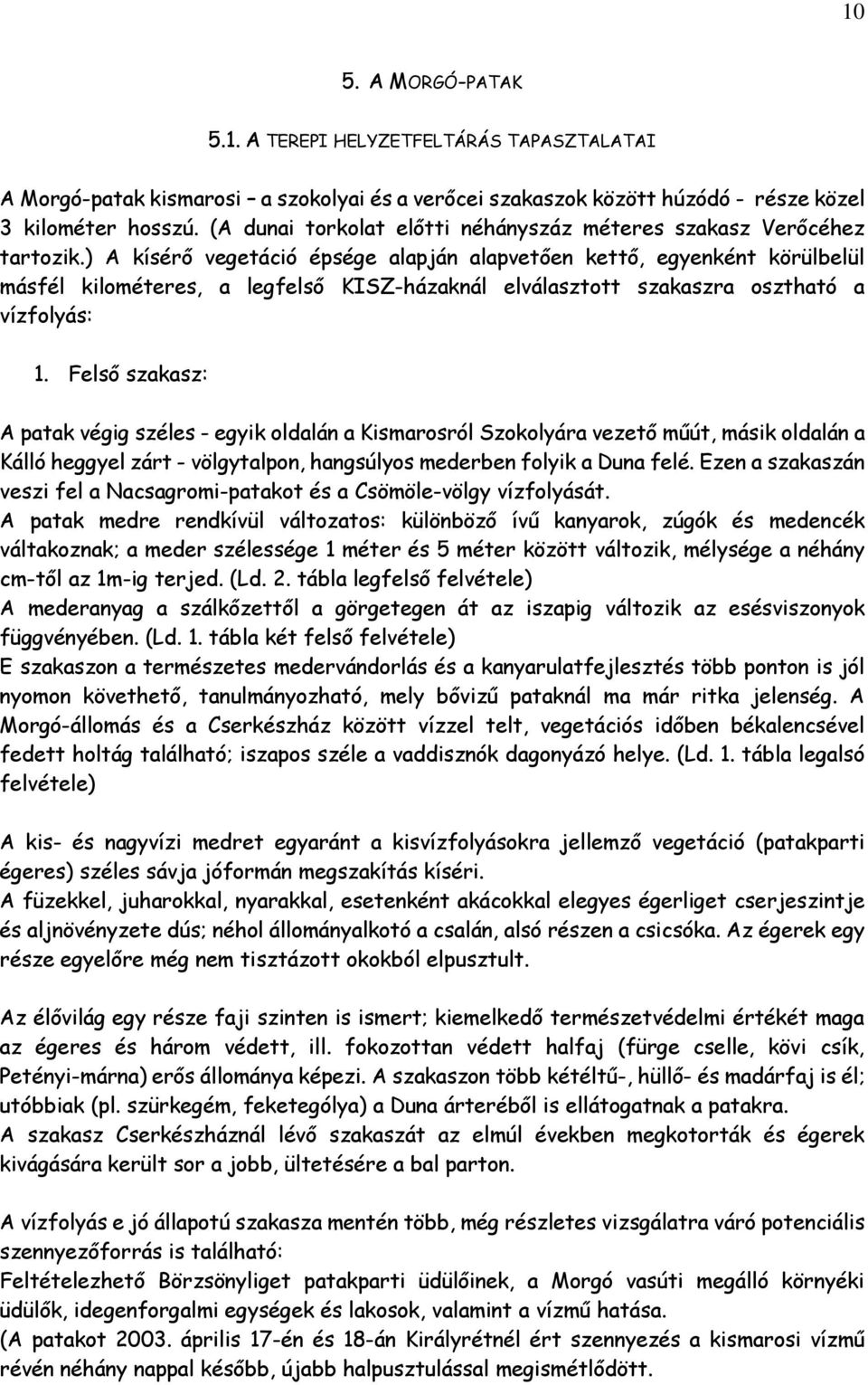 ) A kísérő vegetáció épsége alapján alapvetően kettő, egyenként körülbelül másfél kilométeres, a legfelső KISZ-házaknál elválasztott szakaszra osztható a vízfolyás: 1.