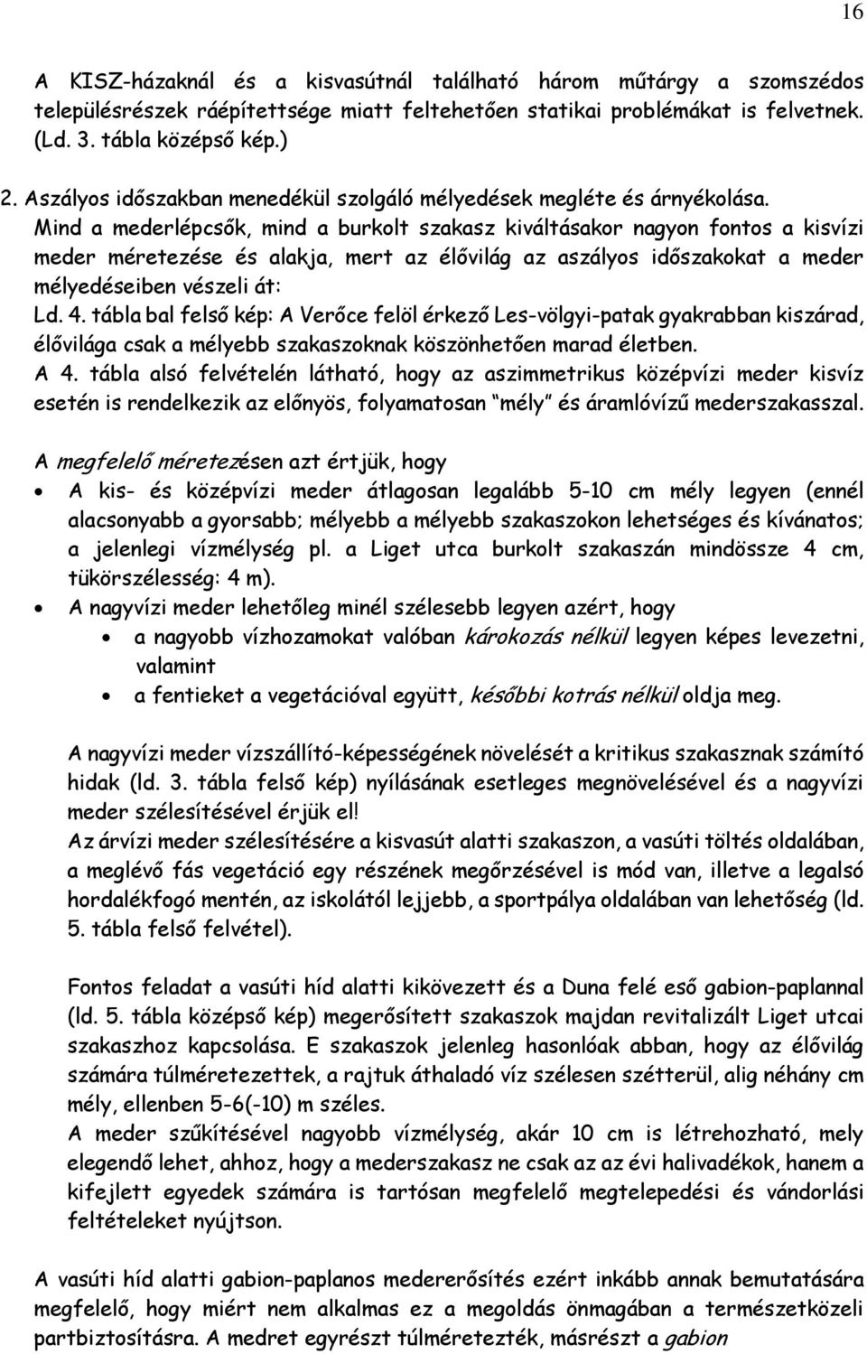 Mind a mederlépcsők, mind a burkolt szakasz kiváltásakor nagyon fontos a kisvízi meder méretezése és alakja, mert az élővilág az aszályos időszakokat a meder mélyedéseiben vészeli át: Ld. 4.