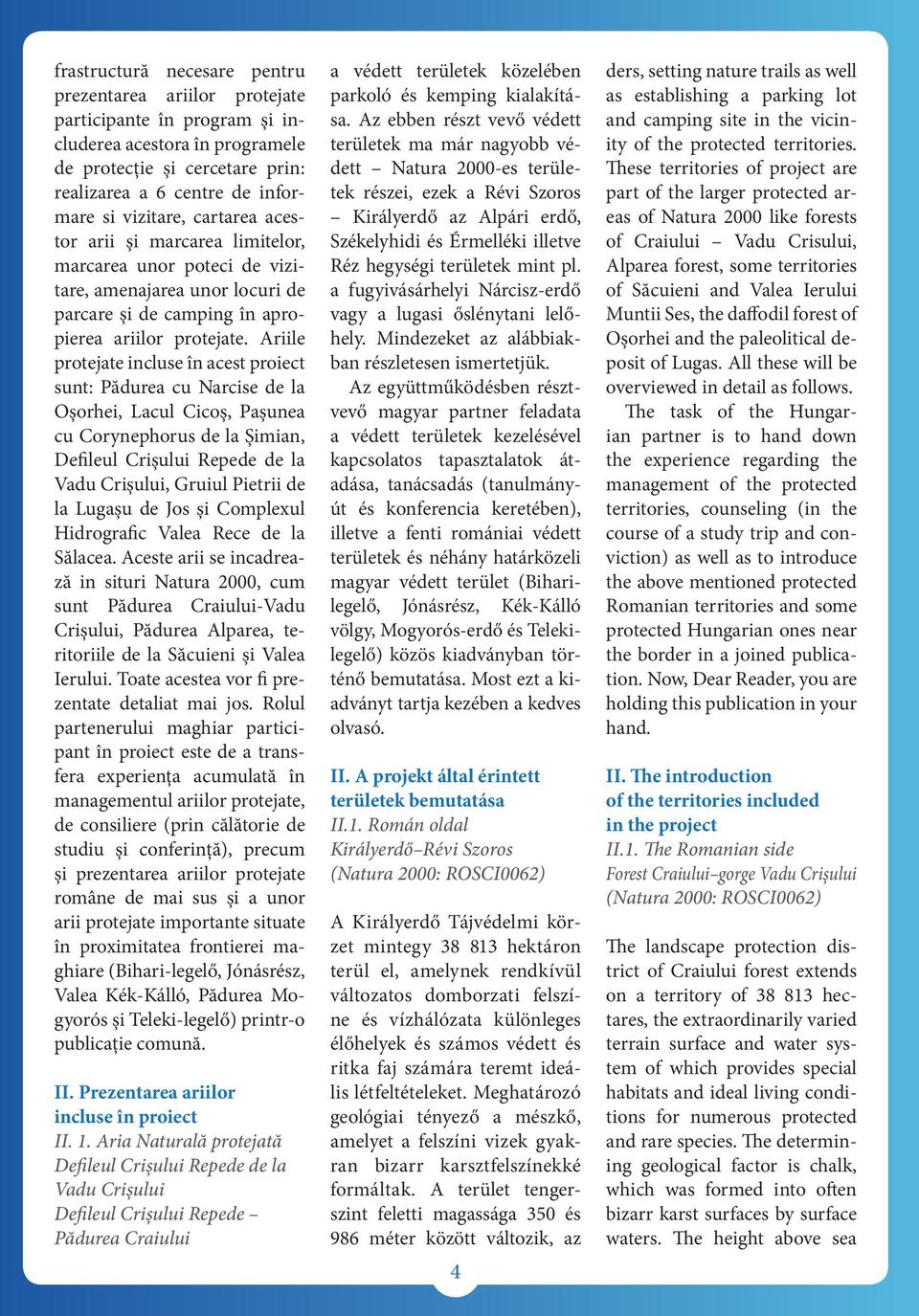 Ariile protejate incluse în acest proiect sunt: Pădurea cu Narcise de la Oșorhei, Lacul Cicoș, Pașunea cu Corynephorus de la Șimian, Defileul Crișului Repede de la Vadu Crișului, Gruiul Pietrii de la