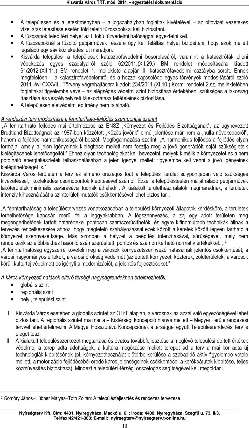 A tűzcsapoknál a tűzoltó gépjárművek részére úgy kell felállási helyet biztosítani, hogy azok mellett legalább egy sáv közlekedési út maradjon.