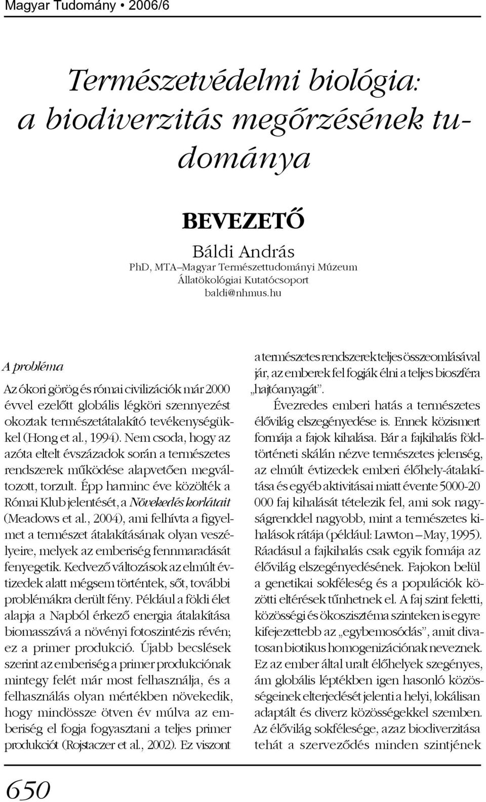 Nem csoda, hogy az azóta eltelt évszázadok során a természetes rendszerek mûködése alapvetõen megváltozott, torzult.