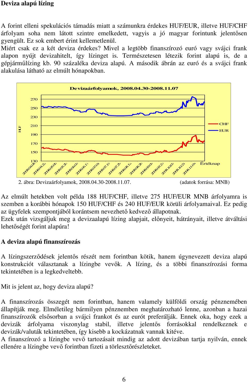 Természetesen létezik forint alapú is, de a gépjárműlízing kb. 90 százaléka deviza alapú. A második ábrán az euró és a svájci frank alakulása látható az elmúlt hónapokban. Devizaárfolyamok, 2008.04.