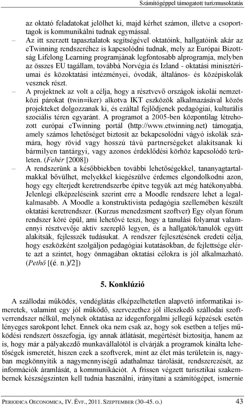 alprogramja, melyben az összes EU tagállam, továbbá Norvégia és Izland - oktatási minisztériumai és közoktatási intézményei, óvodák, általános- és középiskolák vesznek részt.