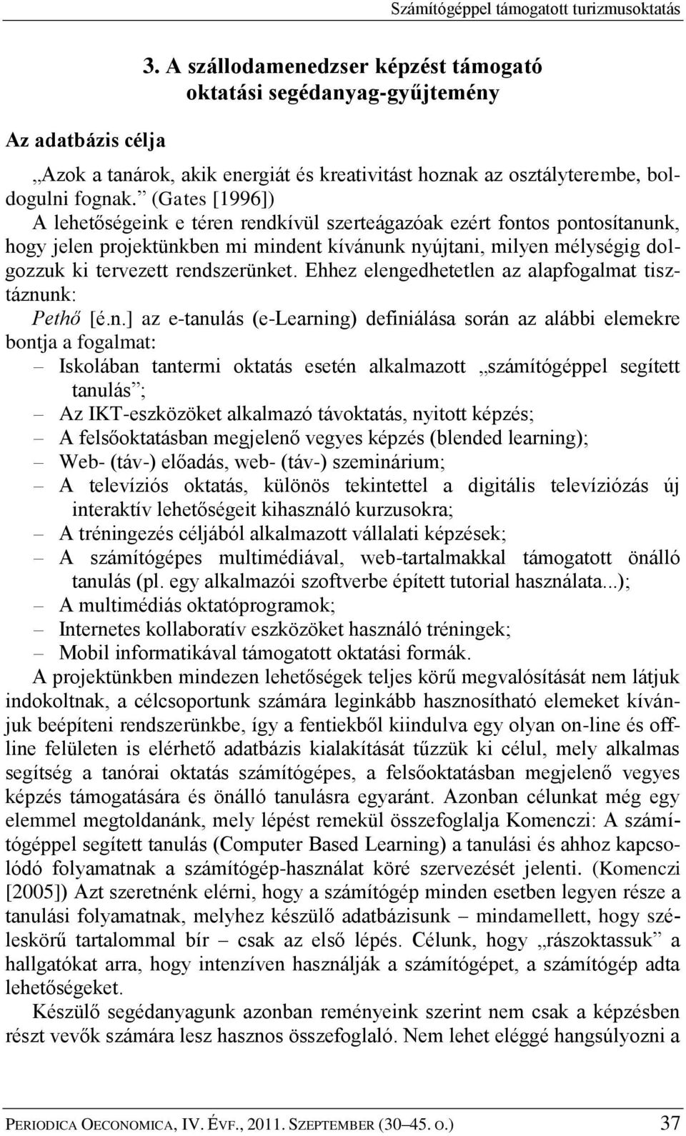 (Gates [1996]) A lehetőségeink e téren rendkívül szerteágazóak ezért fontos pontosítanunk, hogy jelen projektünkben mi mindent kívánunk nyújtani, milyen mélységig dolgozzuk ki tervezett rendszerünket.