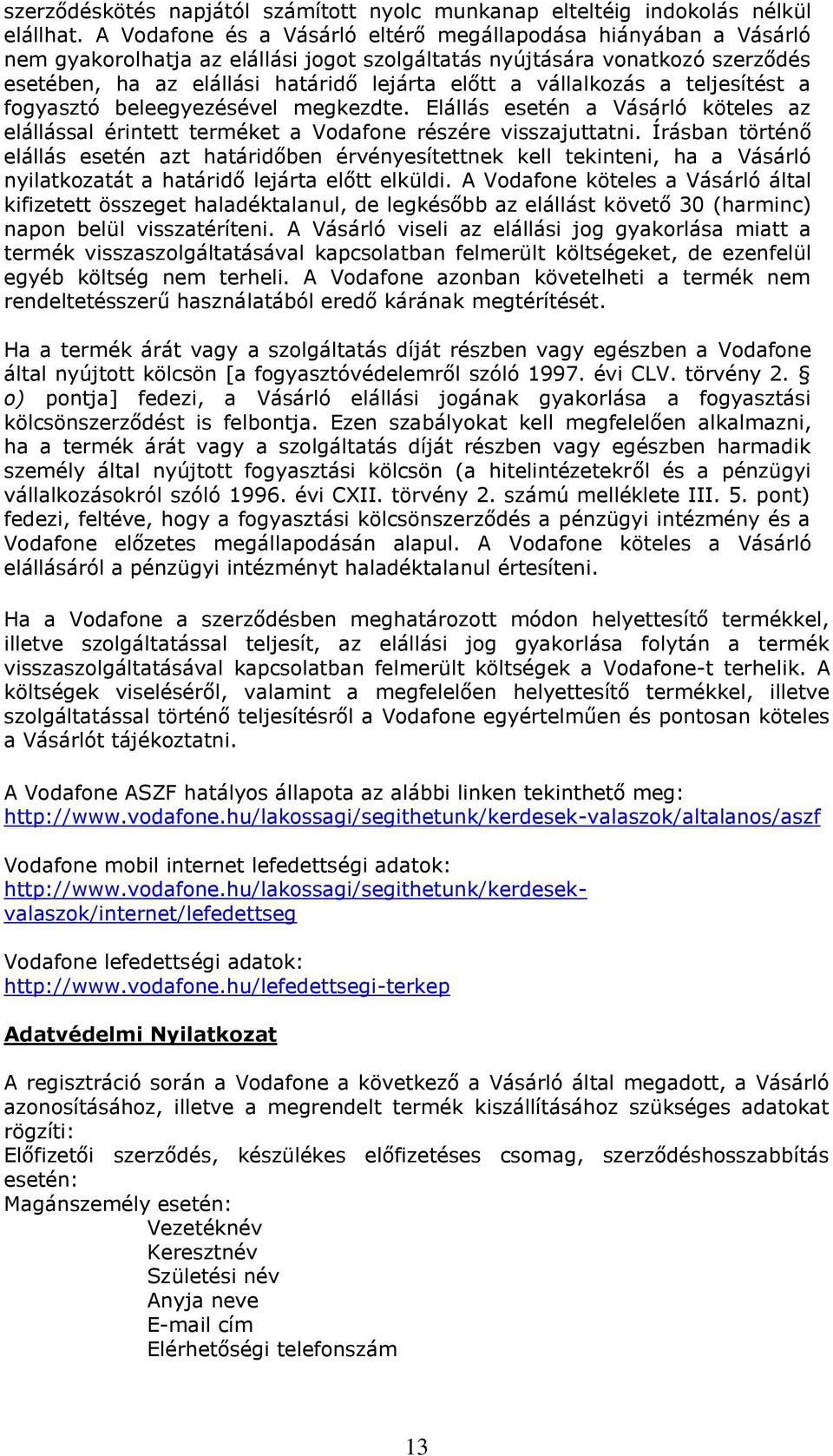 vállalkozás a teljesítést a fogyasztó beleegyezésével megkezdte. Elállás esetén a Vásárló köteles az elállással érintett terméket a Vodafone részére visszajuttatni.