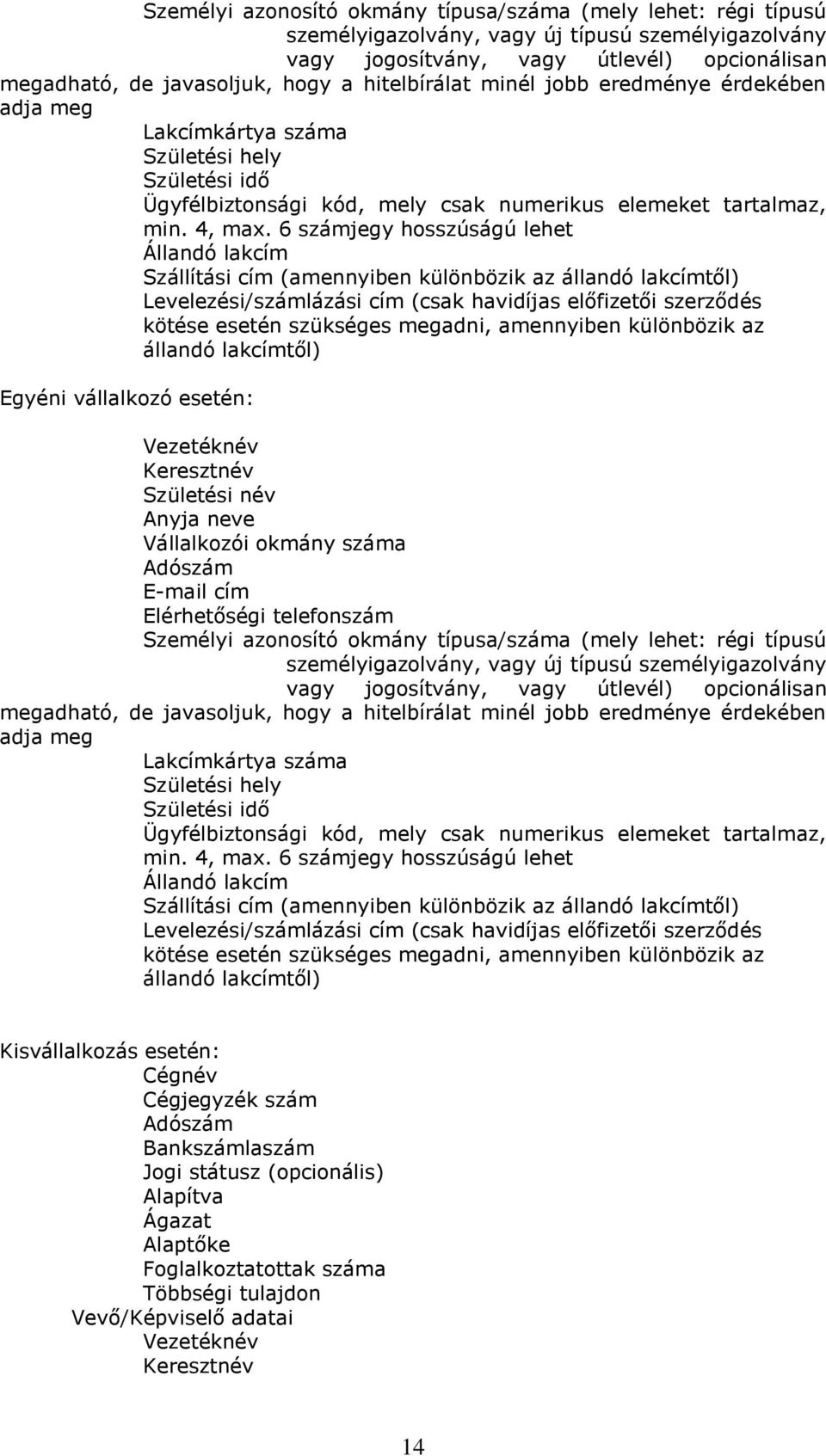 6 számjegy hosszúságú lehet Állandó lakcím Szállítási cím (amennyiben különbözik az állandó lakcímtől) Levelezési/számlázási cím (csak havidíjas előfizetői szerződés kötése esetén szükséges megadni,