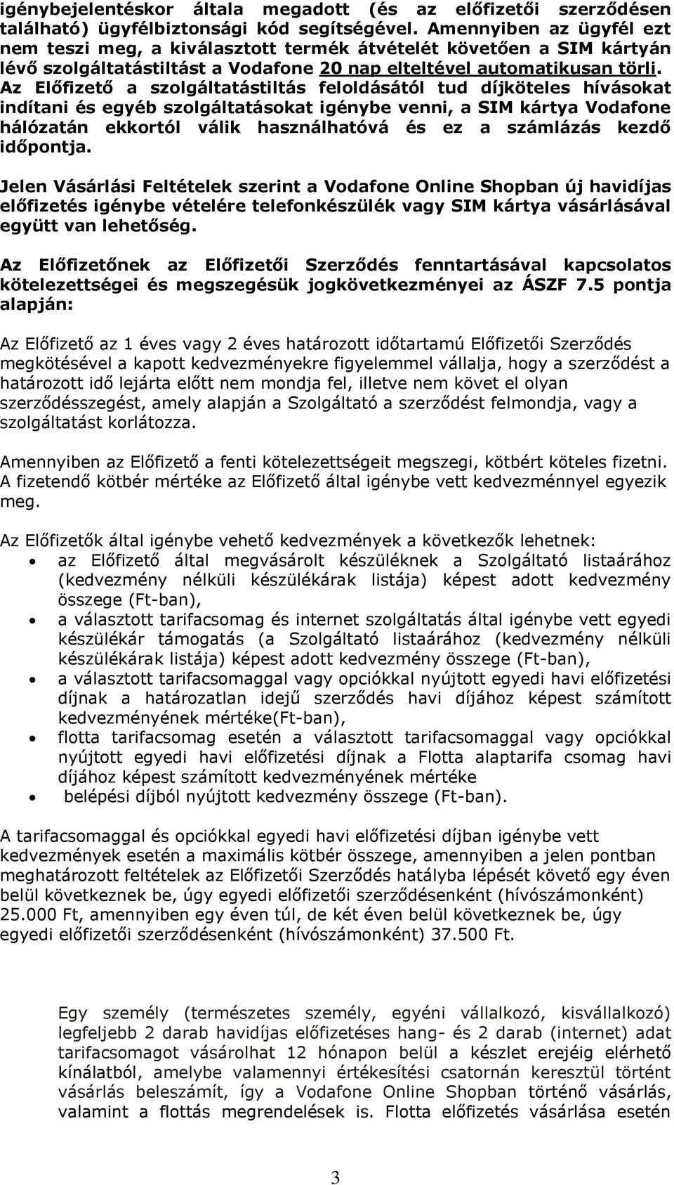 Az Előfizető a szolgáltatástiltás feloldásától tud díjköteles hívásokat indítani és egyéb szolgáltatásokat igénybe venni, a SIM kártya Vodafone hálózatán ekkortól válik használhatóvá és ez a