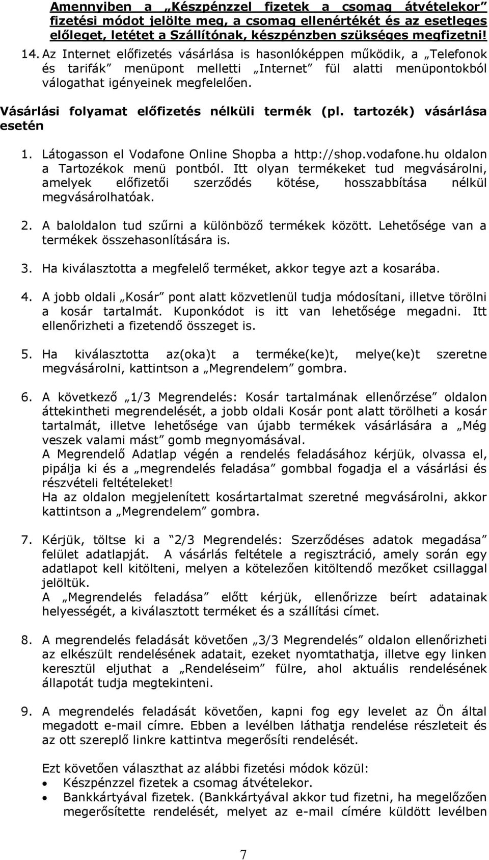 Vásárlási folyamat előfizetés nélküli termék (pl. tartozék) vásárlása esetén 1. Látogasson el Vodafone Online Shopba a http://shop.vodafone.hu oldalon a Tartozékok menü pontból.