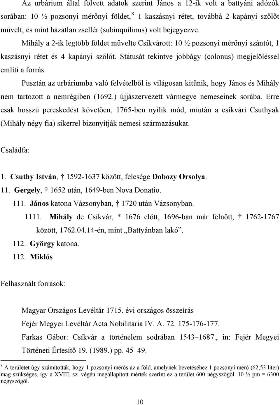 Státusát tekintve jobbágy (colonus) megjelöléssel említi a forrás. Pusztán az urbáriumba való felvételből is világosan kitűnik, hogy János és Mihály nem tartozott a nemrégiben (1692.