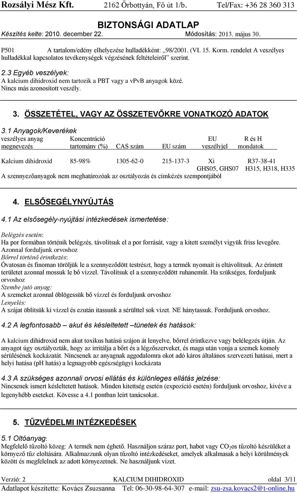 1 Anyagok/Keverékek veszélyes anyag Koncentráció EU R és H megnevezés tartomány (%) CAS szám EU szám veszélyjel mondatok Kalcium dihidroxid 85-98% 1305-62-0 215-137-3 Xi R37-38-41 GHS05, GHS07 H315,