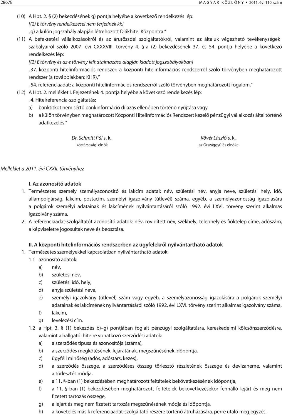 (2) bekezdésének g) pontja helyébe a következõ rendelkezés lép: [(2) E törvény rendelkezései nem terjednek ki:] g) a külön jogszabály alapján létrehozott Diákhitel Központra.