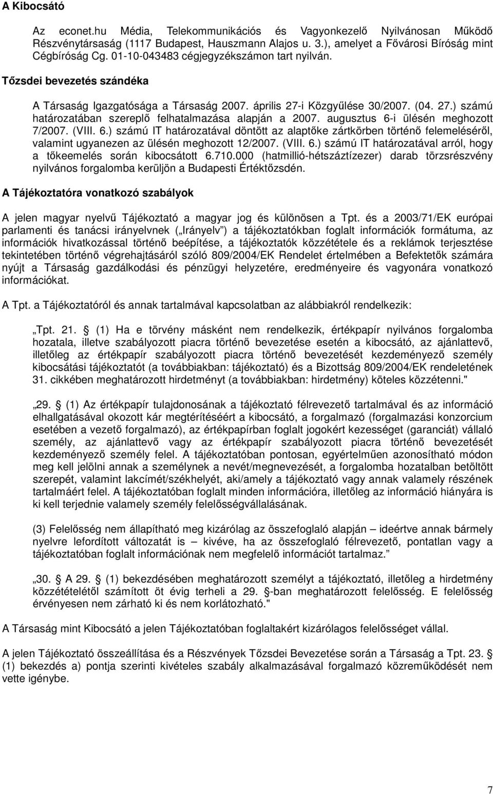 augusztus 6-i ülésén meghozott 7/2007. (VIII. 6.) számú IT határozatával döntött az alaptőke zártkörben történő felemeléséről, valamint ugyanezen az ülésén meghozott 12/2007. (VIII. 6.) számú IT határozatával arról, hogy a tőkeemelés során kibocsátott 6.