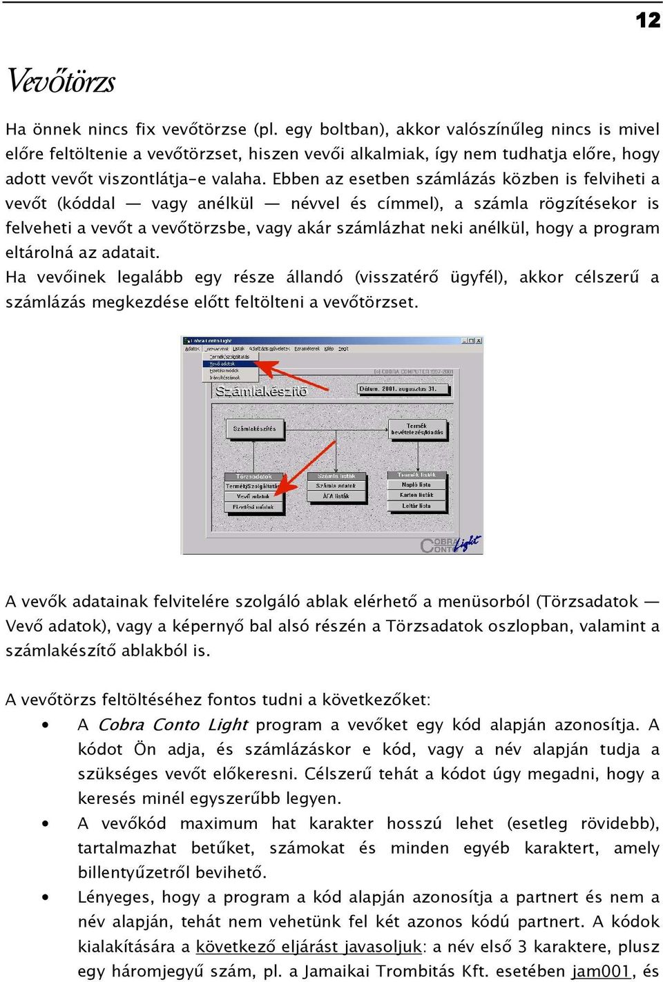 Ebben az esetben számlázás közben is felviheti a vevıt (kóddal vagy anélkül névvel és címmel), a számla rögzítésekor is felveheti a vevıt a vevıtörzsbe, vagy akár számlázhat neki anélkül, hogy a