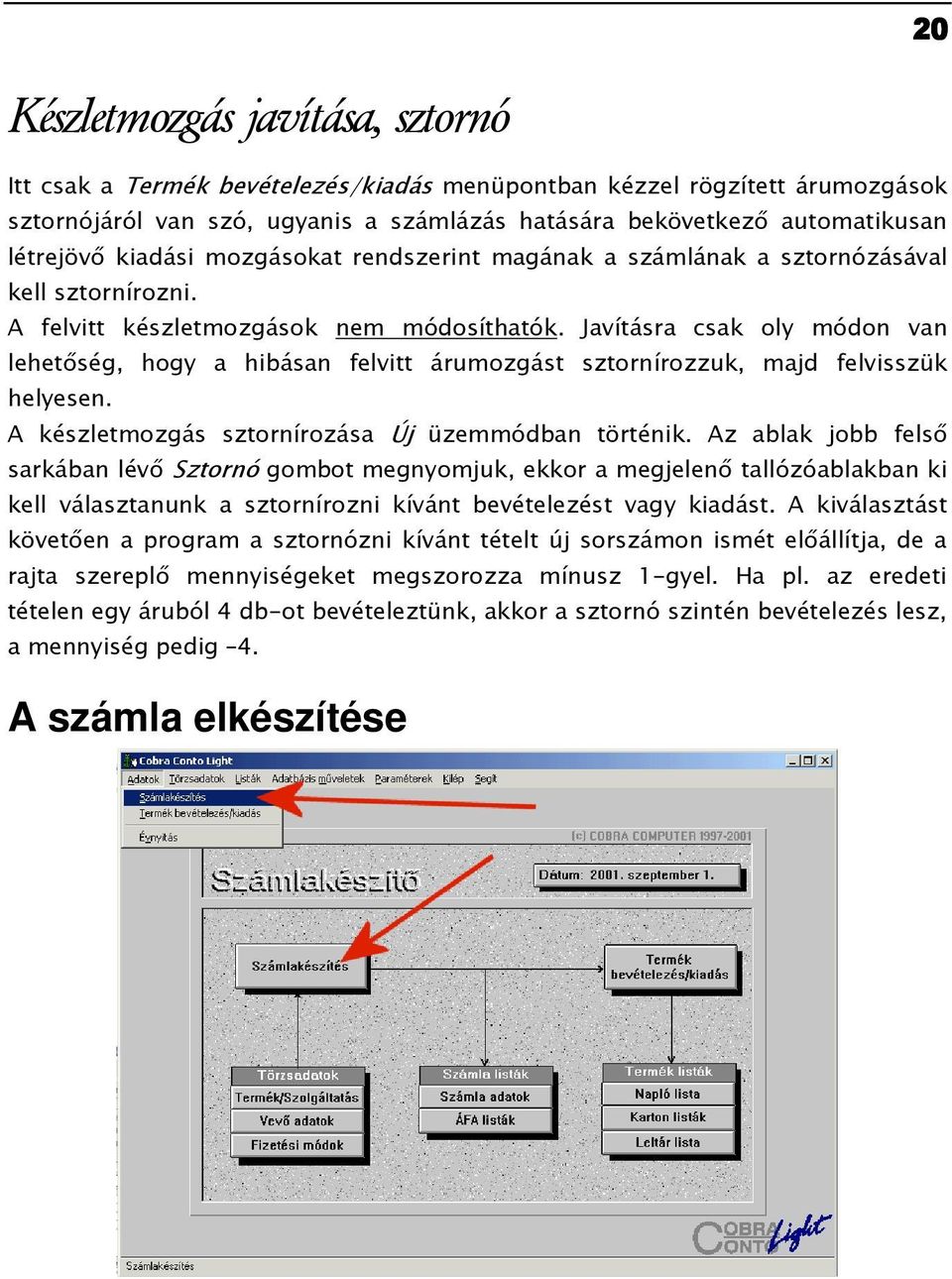 Javításra csak oly módon van lehetıség, hogy a hibásan felvitt árumozgást sztornírozzuk, majd felvisszük helyesen. A készletmozgás sztornírozása Új üzemmódban történik.