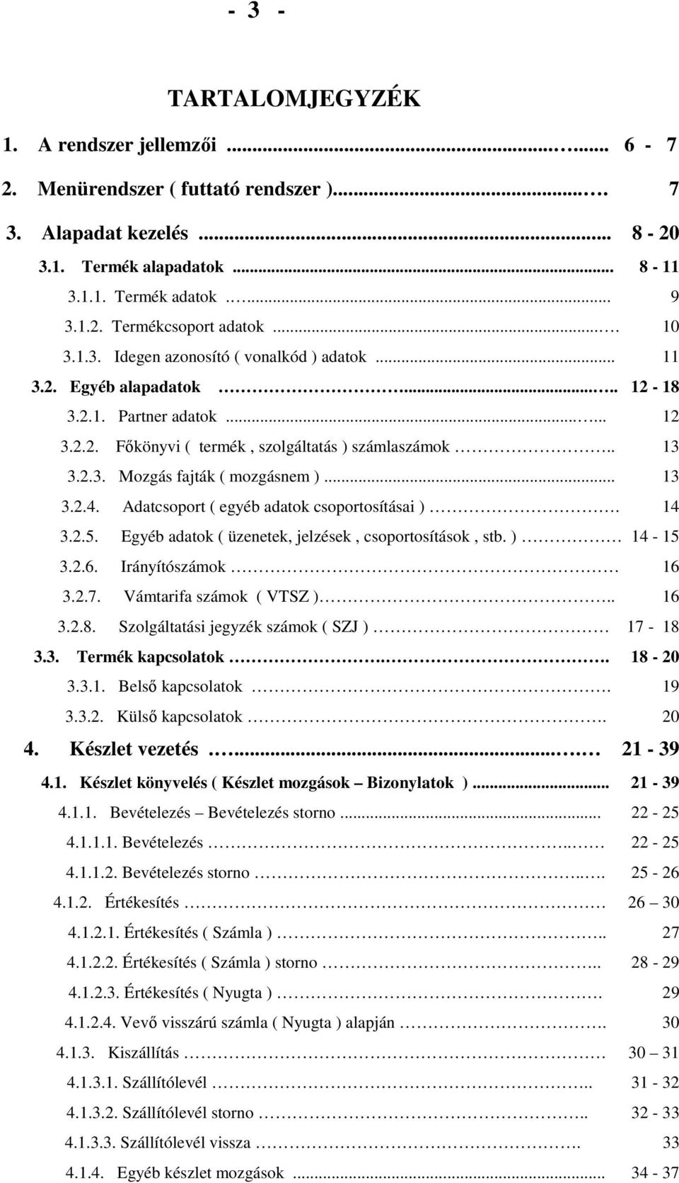 .. 13 3.2.4. Adatcsoport ( egyéb adatok csoportosításai ). 14 3.2.5. Egyéb adatok ( üzenetek, jelzések, csoportosítások, stb. ) 14-15 3.2.6. Irányítószámok 16 3.2.7. Vámtarifa számok ( VTSZ ).. 16 3.2.8.