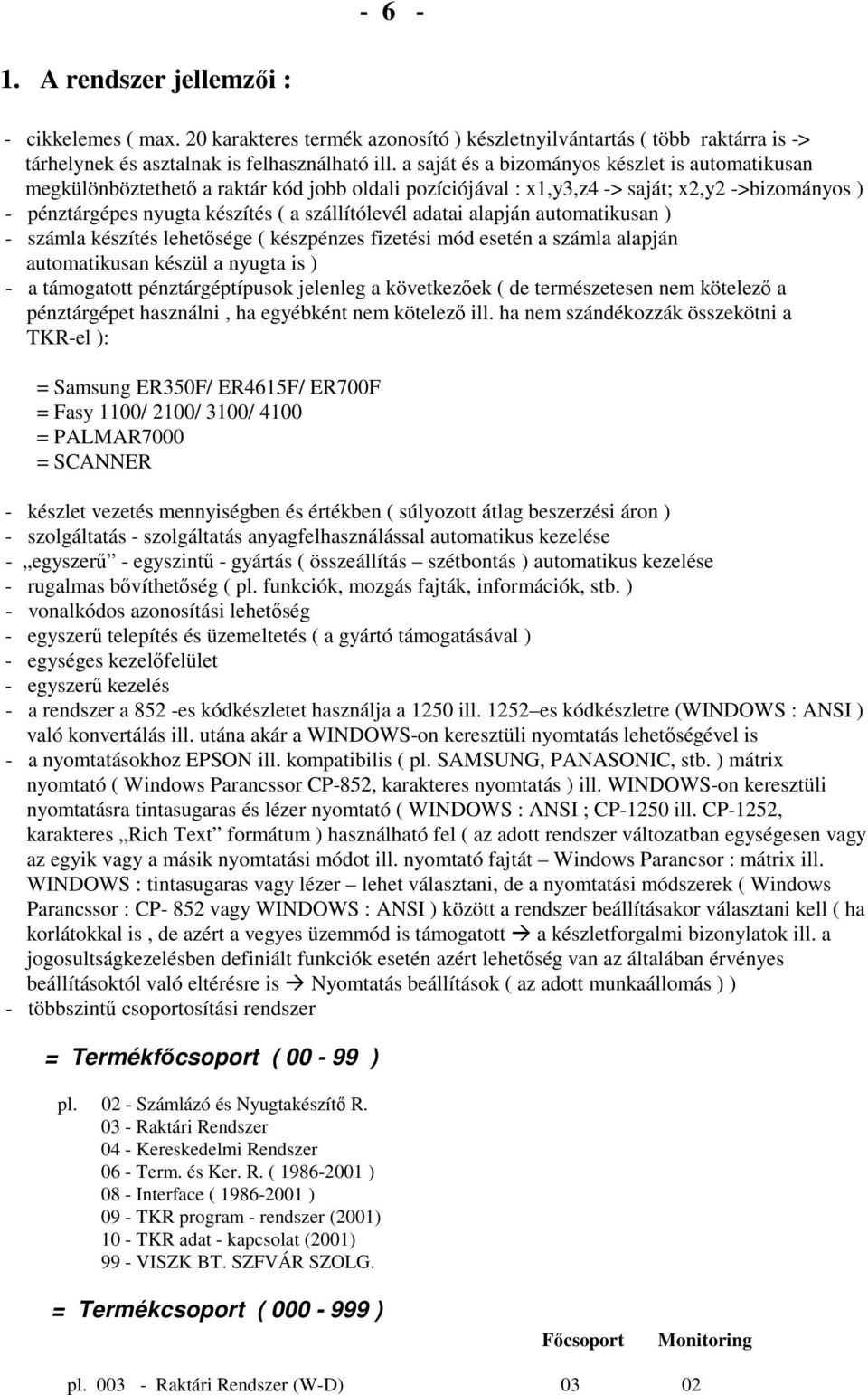 adatai alapján automatikusan ) - számla készítés lehetısége ( készpénzes fizetési mód esetén a számla alapján automatikusan készül a nyugta is ) - a támogatott pénztárgéptípusok jelenleg a