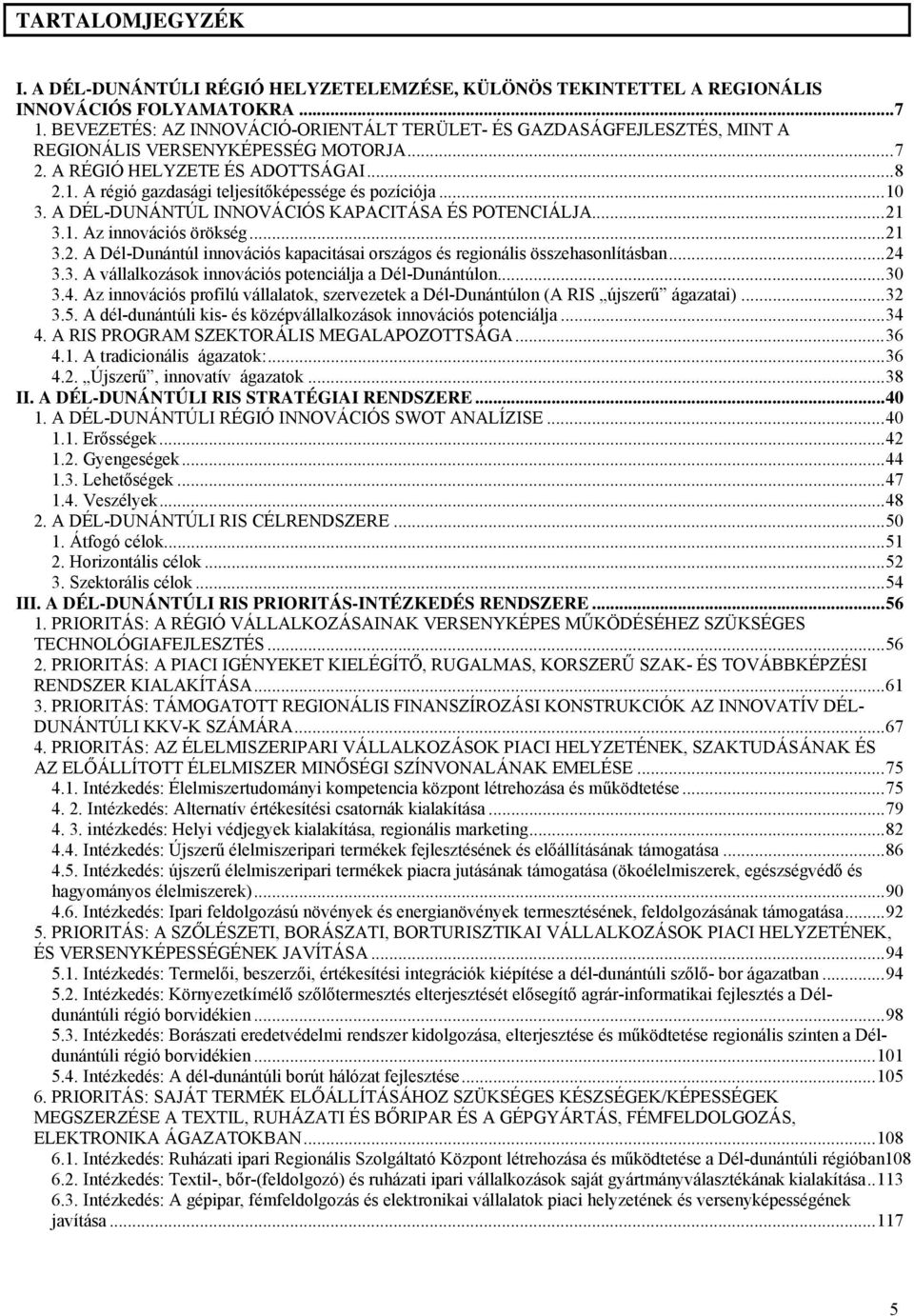 A régió gazdasági teljesítőképessége és pozíciója...10 3. A DÉL-DUNÁNTÚL INNOVÁCIÓS KAPACITÁSA ÉS POTENCIÁLJA...21 3.1. Az innovációs örökség...21 3.2. A Dél-Dunántúl innovációs kapacitásai országos és regionális összehasonlításban.